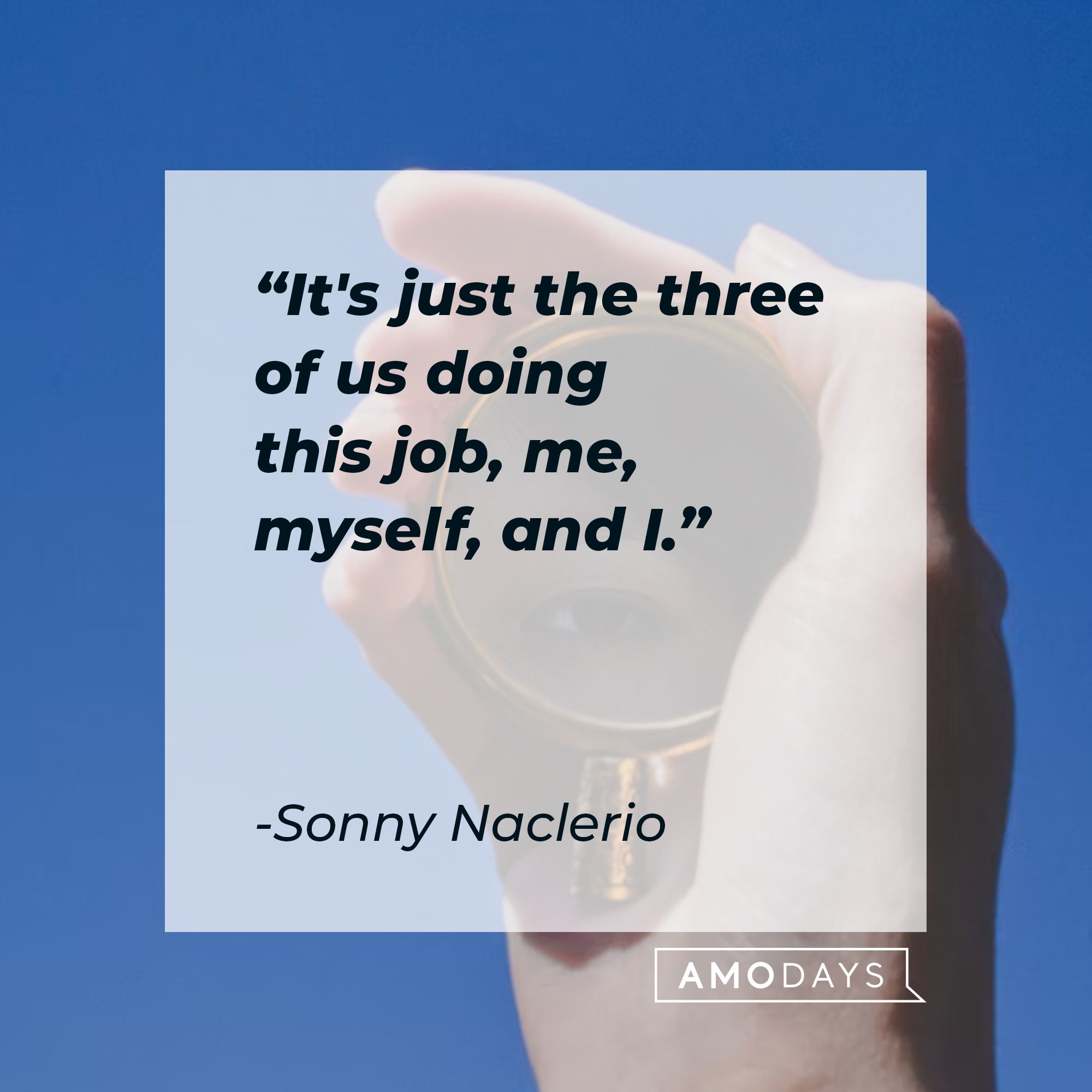 Sonny Naclerio’s quote: "It's just the three of us doing this job, me, myself, and I." | Image: AmoDays