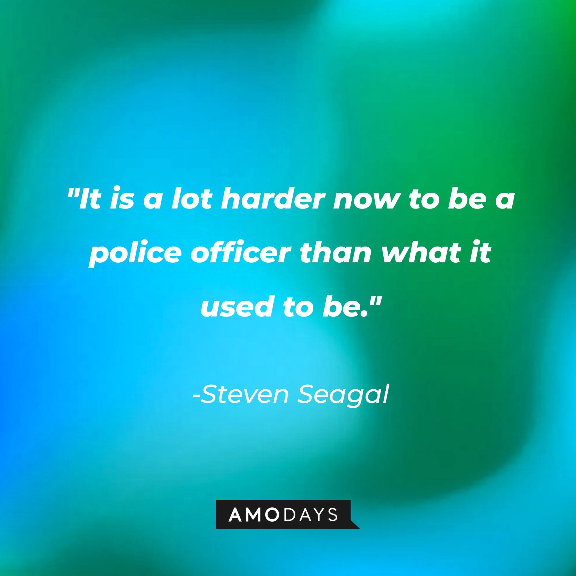 Steven Seagal’s quote: "It is a lot harder now to be a police officer than what it used to be." | Image: AmoDays