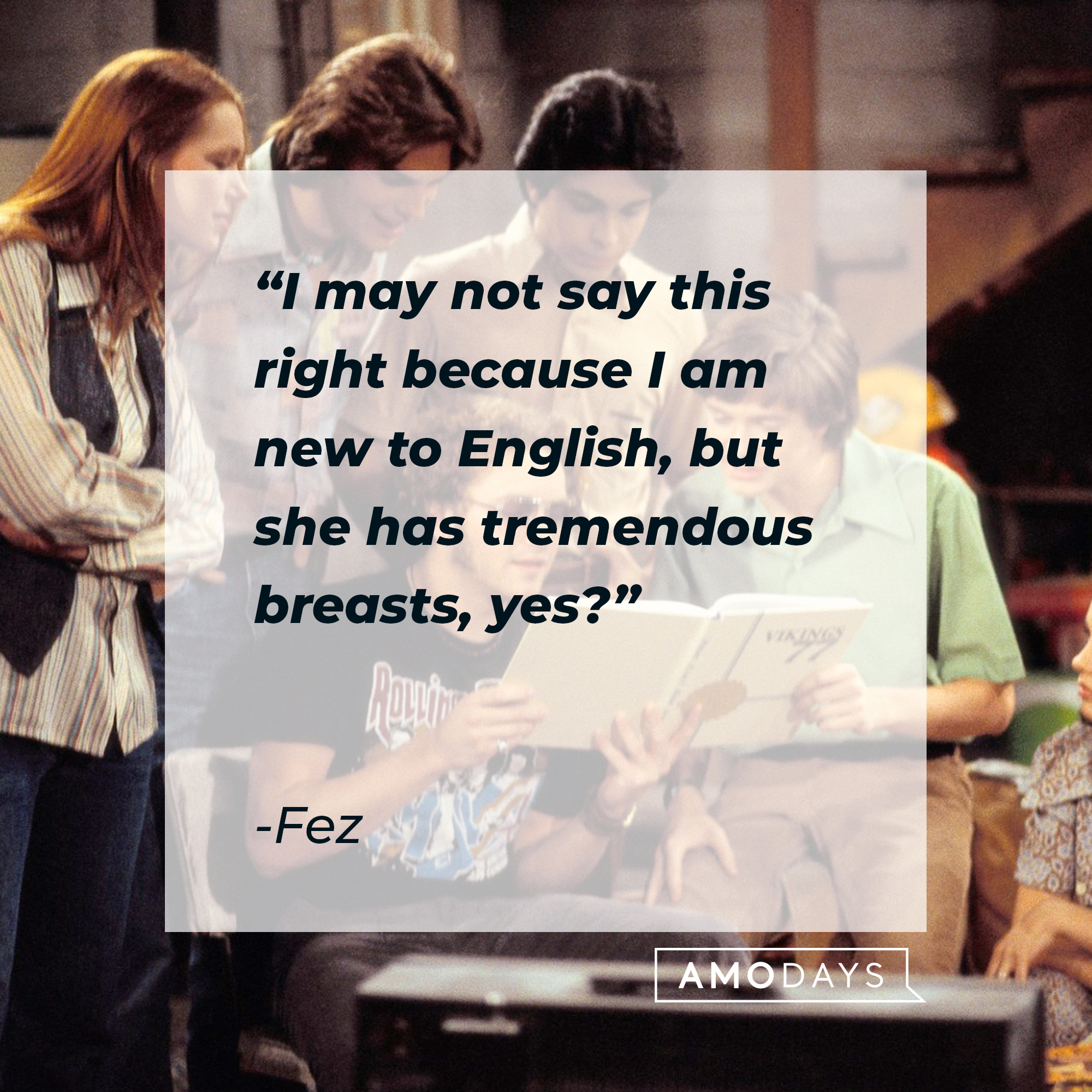 Fez's quote: “I may not say this right because I am new to English, but she has tremendous breasts, yes?” | Source: facebook.com/That-70s-Show-Official