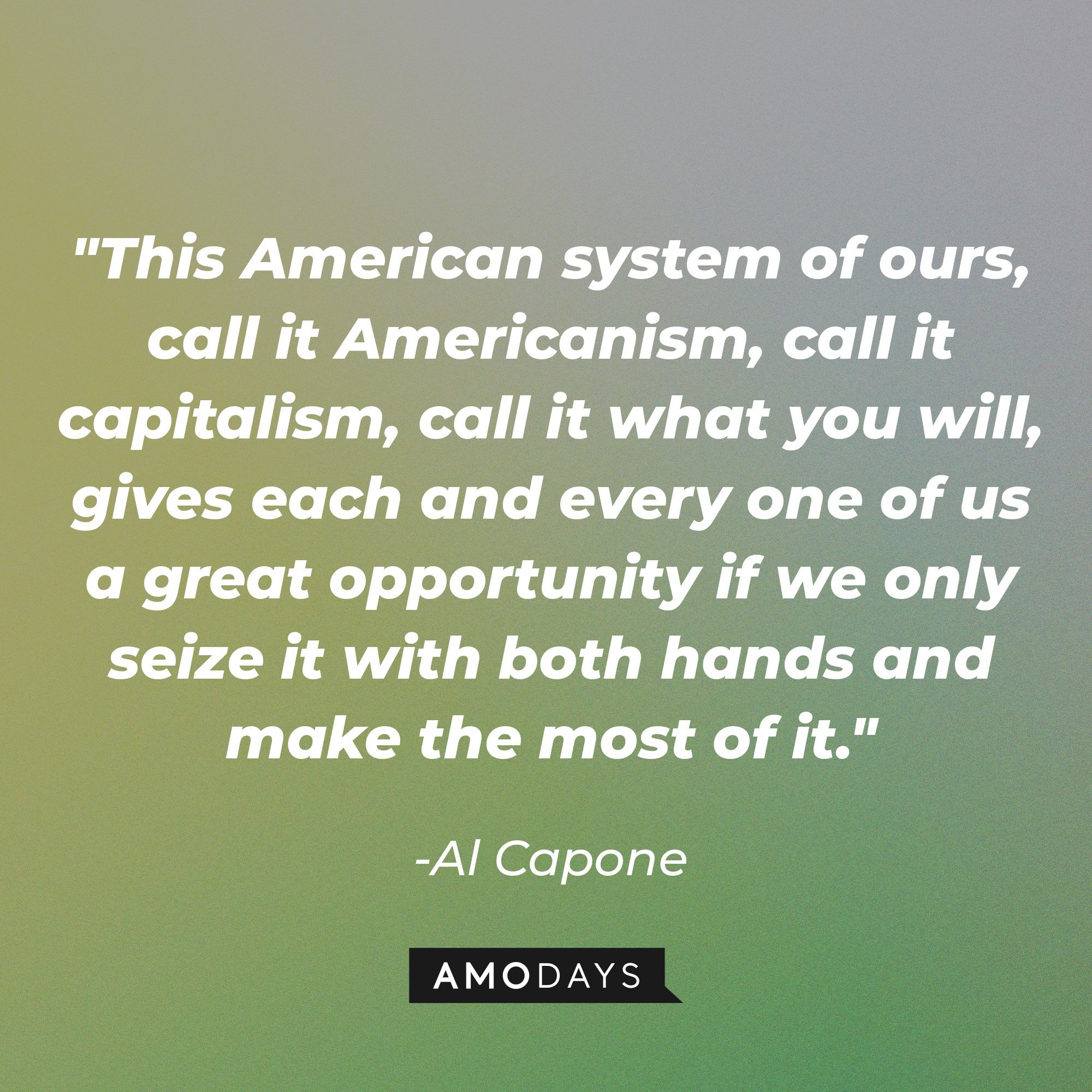 Al Capone's quote: "This American system of ours, call it Americanism, call it capitalism, call it what you will, gives each and every one of us a great opportunity if we only seize it with both hands and make the most of it." | Image: AmoDays