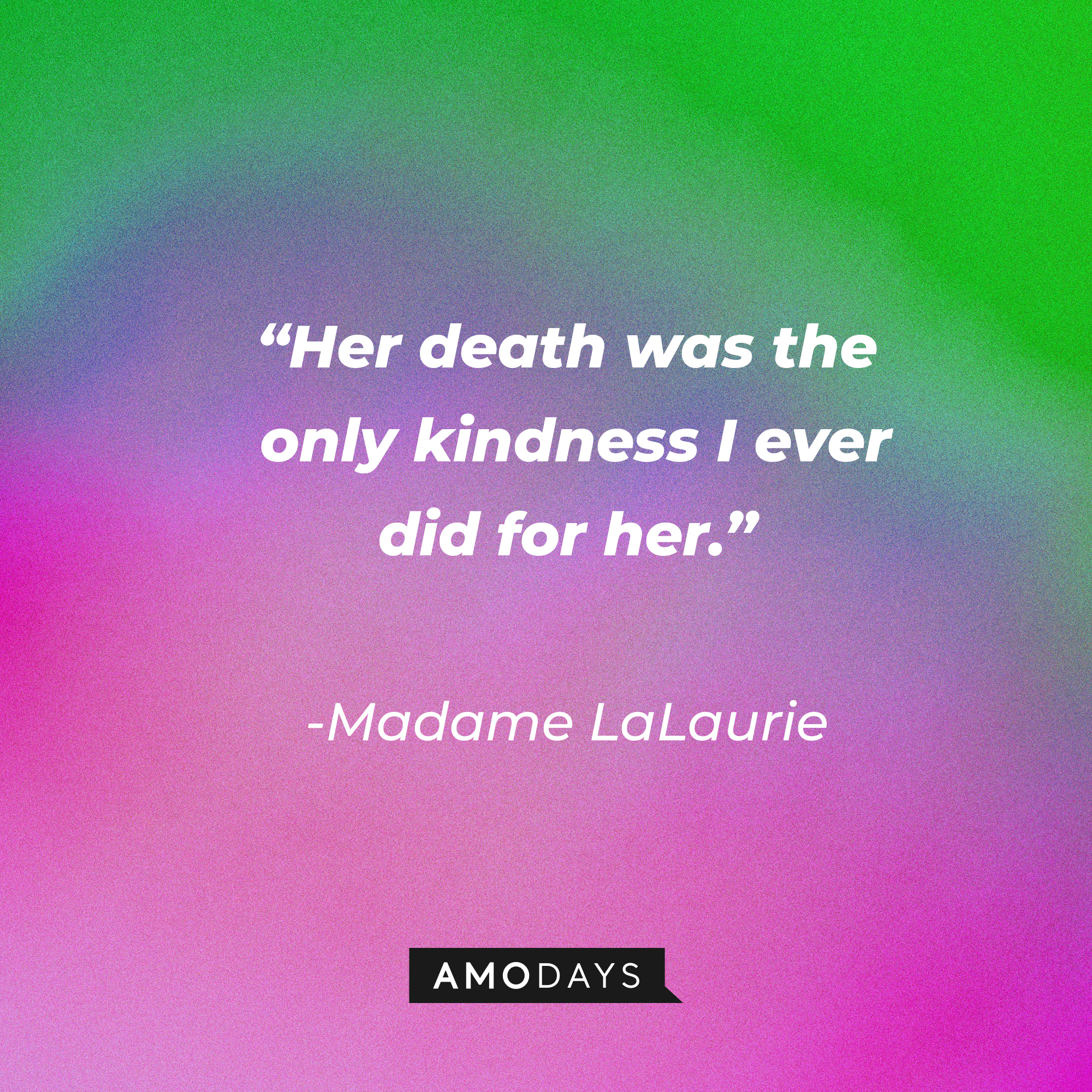 Madame LaLaurie’s quote: “Her death was the only kindness I ever did for her.”  | Source: AmoDays