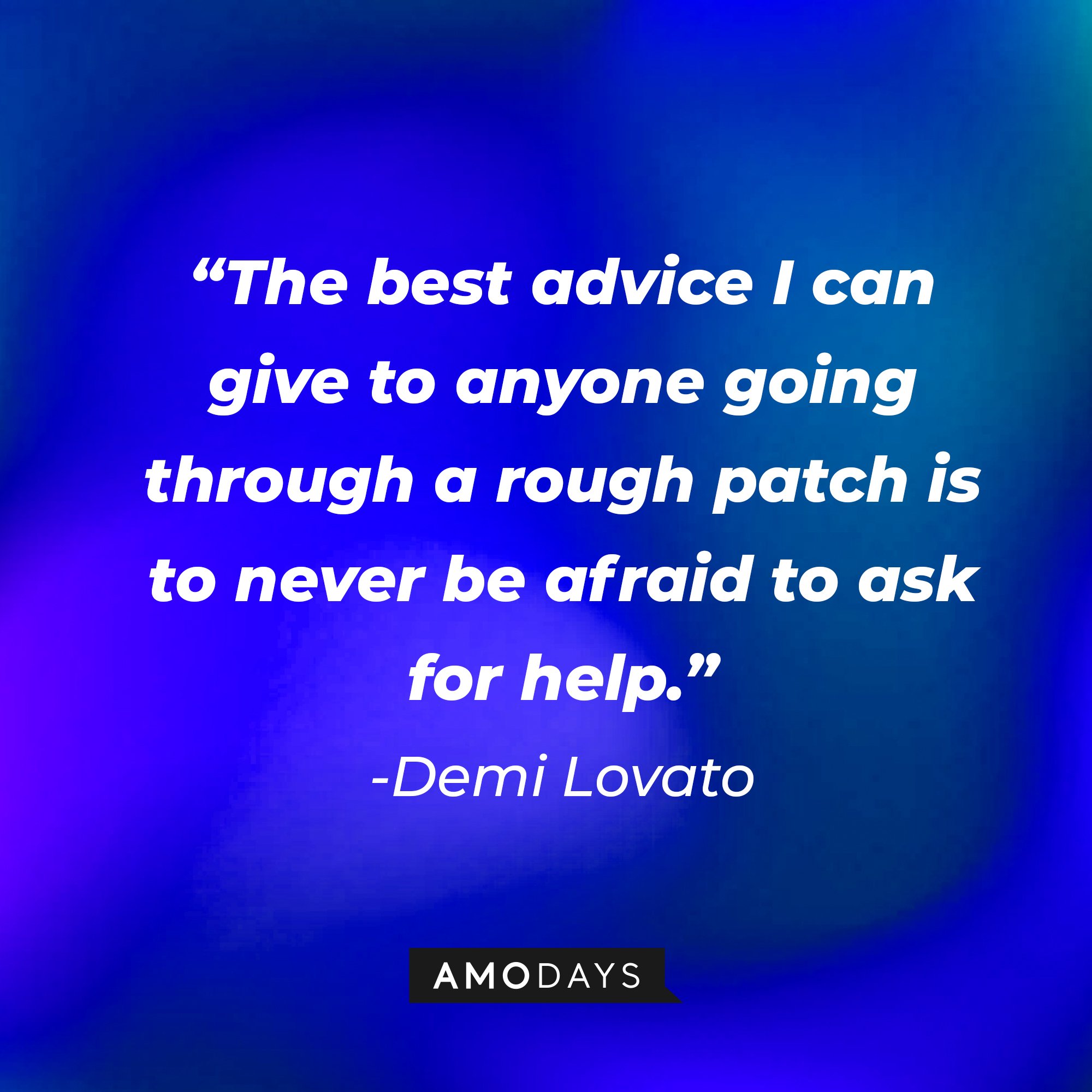 Demi Lovato’s quote: “The best advice I can give to anyone going through a rough patch is to never be afraid to ask for help.” | Image: AmoDays