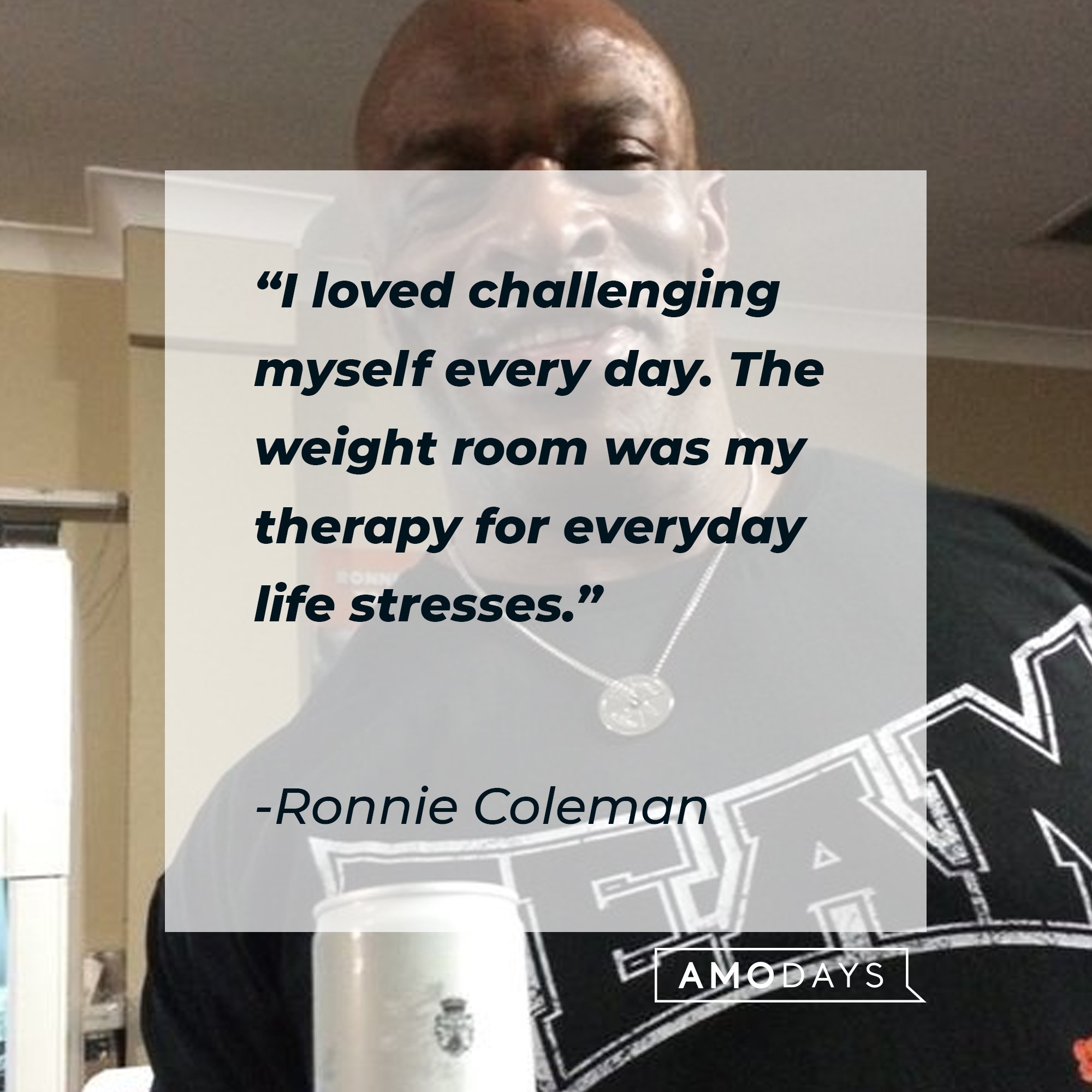  Ronnie Coleman’s quote: “I loved challenging myself every day. The weight room was my therapy for everyday life stresses.” | Image: AmoDays