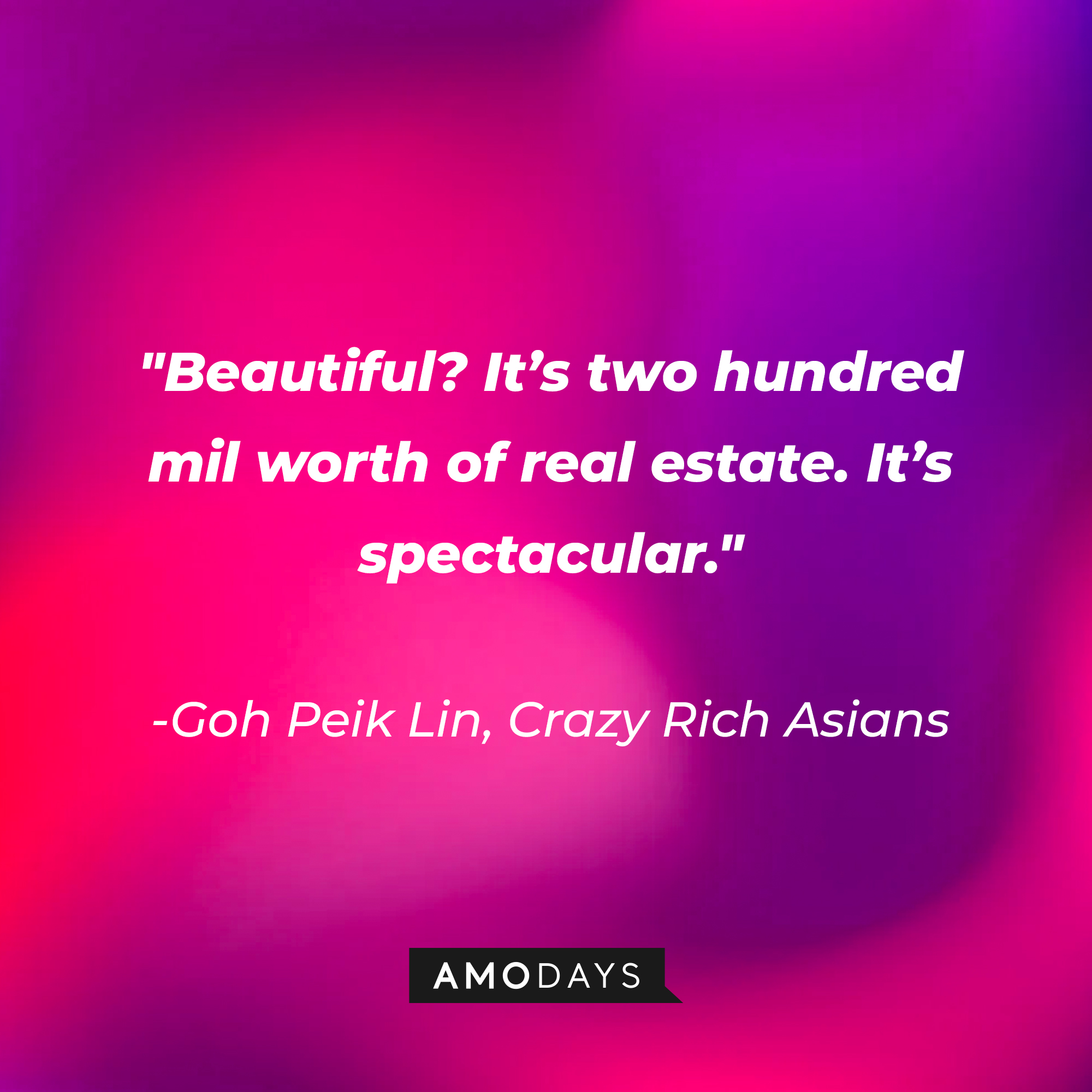Goh Peik Lin's quote: "Beautiful? It's two hundred mil worth of real estate. It's spectacular." | Source: AmoDays