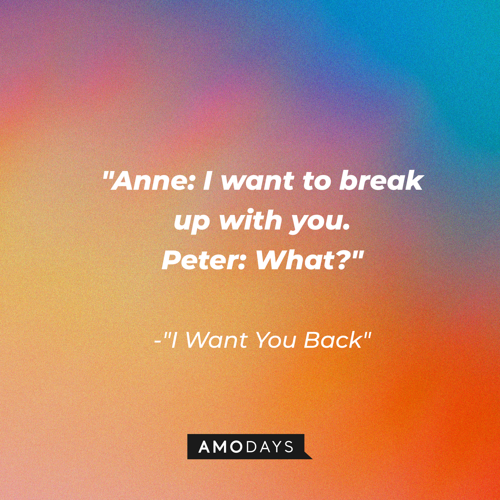 Anne and Peter's dialogue in "I Want You Back:" "Anne: I want to break up with you. Peter: What?" | Source: AmoDays