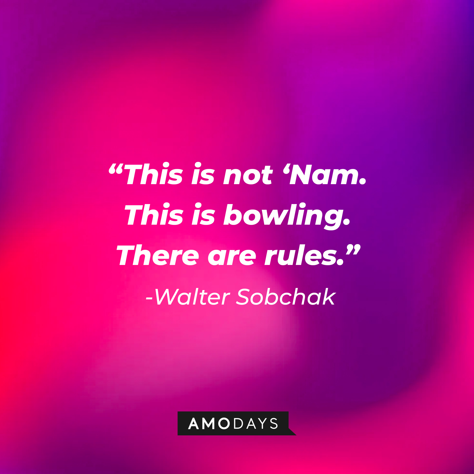 Walter Sobchak’s quote: “This is not ‘Nam. This is bowling. There are rules.” | Source: AmoDays
