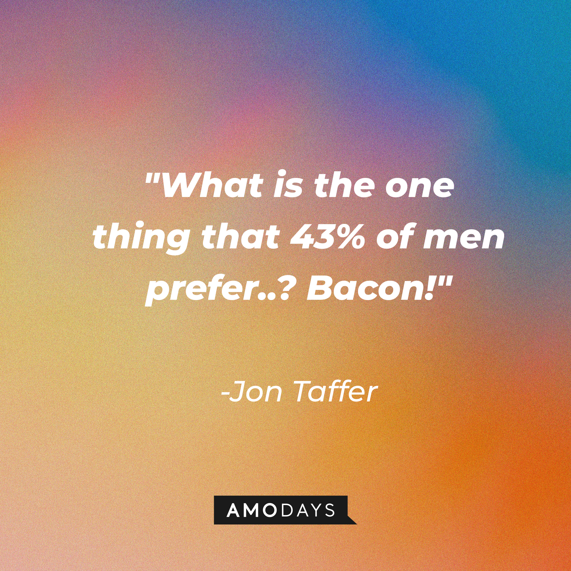 Jon Taffer's quote, "What is the one thing that 43% of men prefer..? Bacon!" | Image: AmoDays