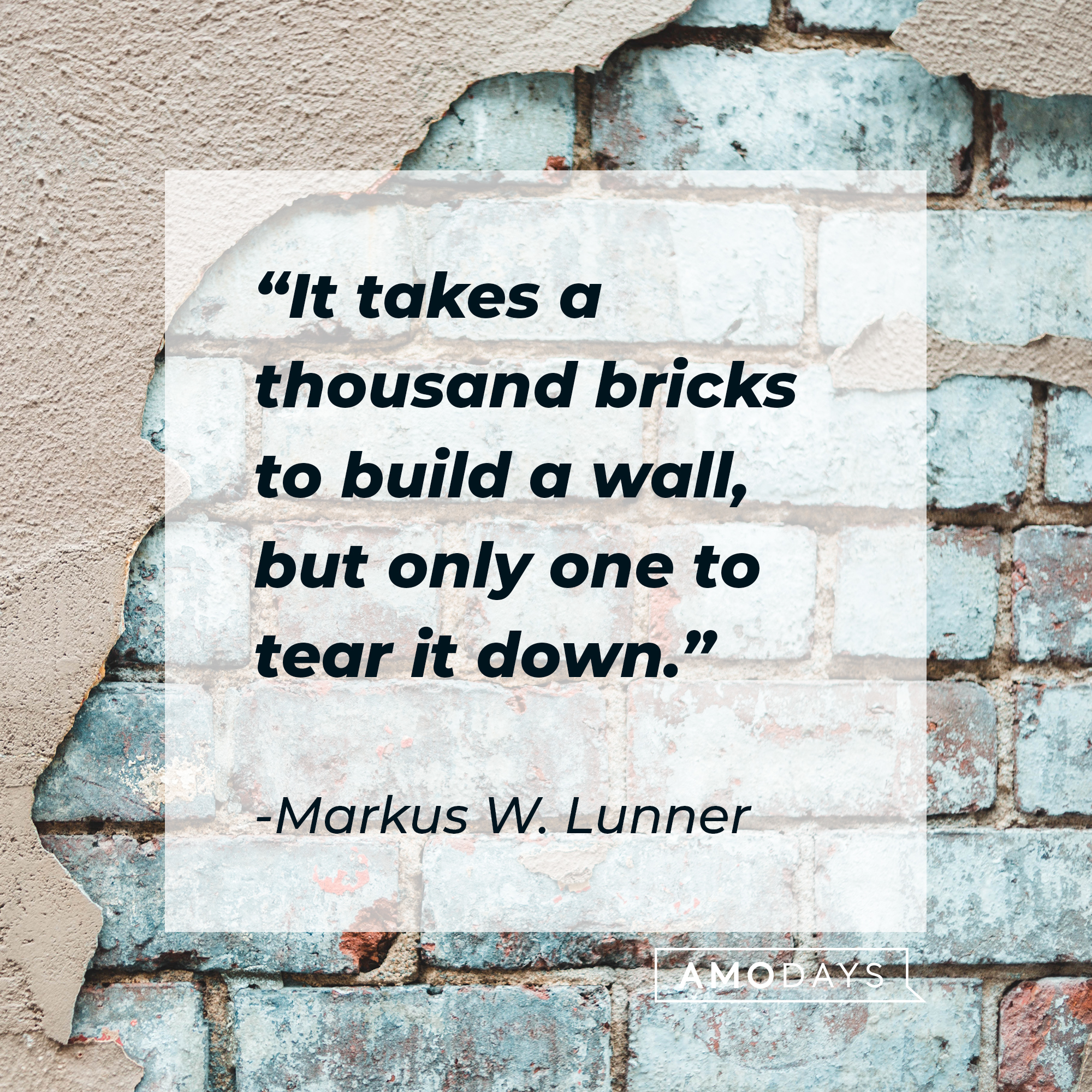Markus W. Lunner's quote: "It takes a thousand bricks to build a wall, but only one to tear it down." | Source: Unsplash