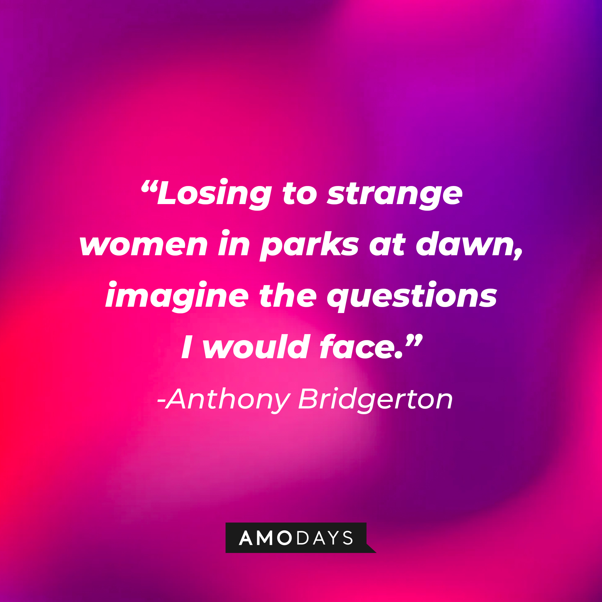 Anthony Bridgerton's quote: "Losing to strange women in parks at dawn, imagine the questions I would face." | Source: AmoDays