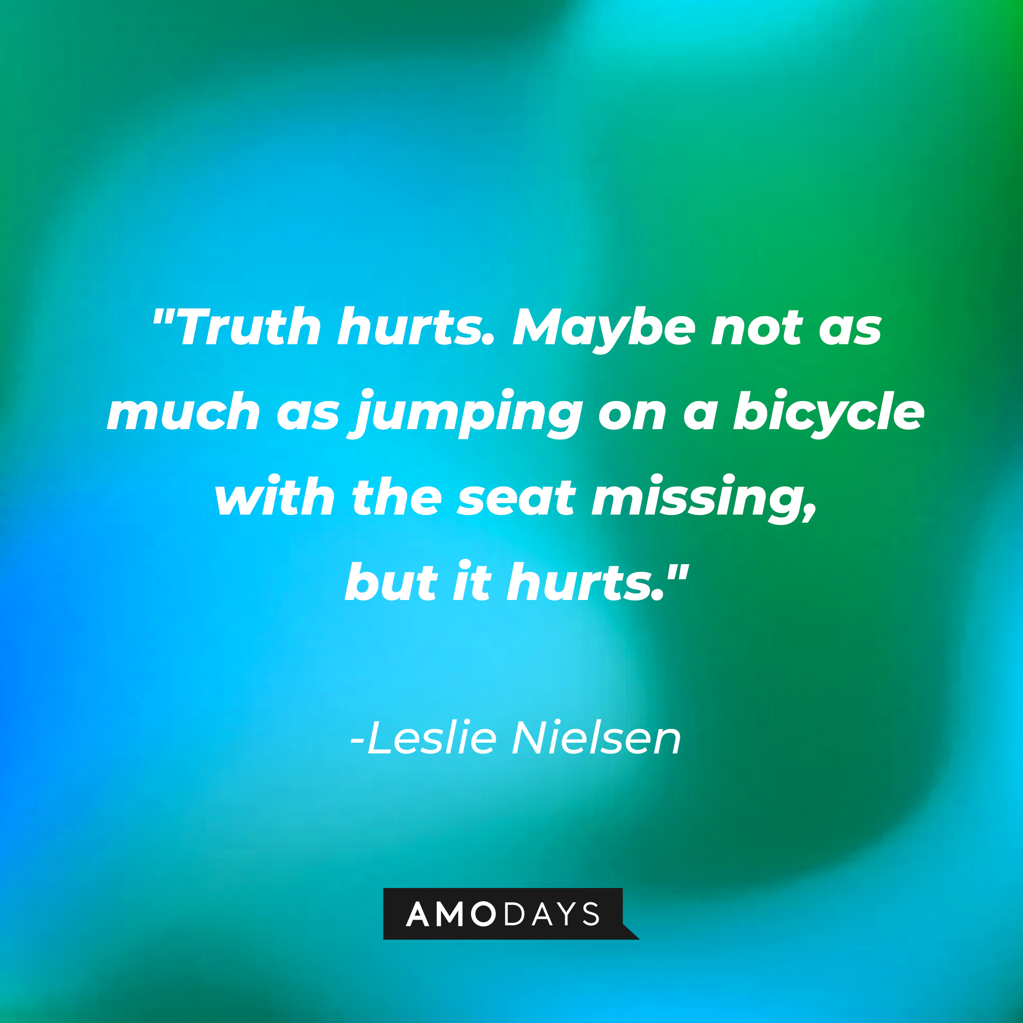 Leslie Nielsen's quote: "Truth hurts. Maybe not as much as jumping on a bicycle with the seat missing, but it hurts." | Source: Amodays