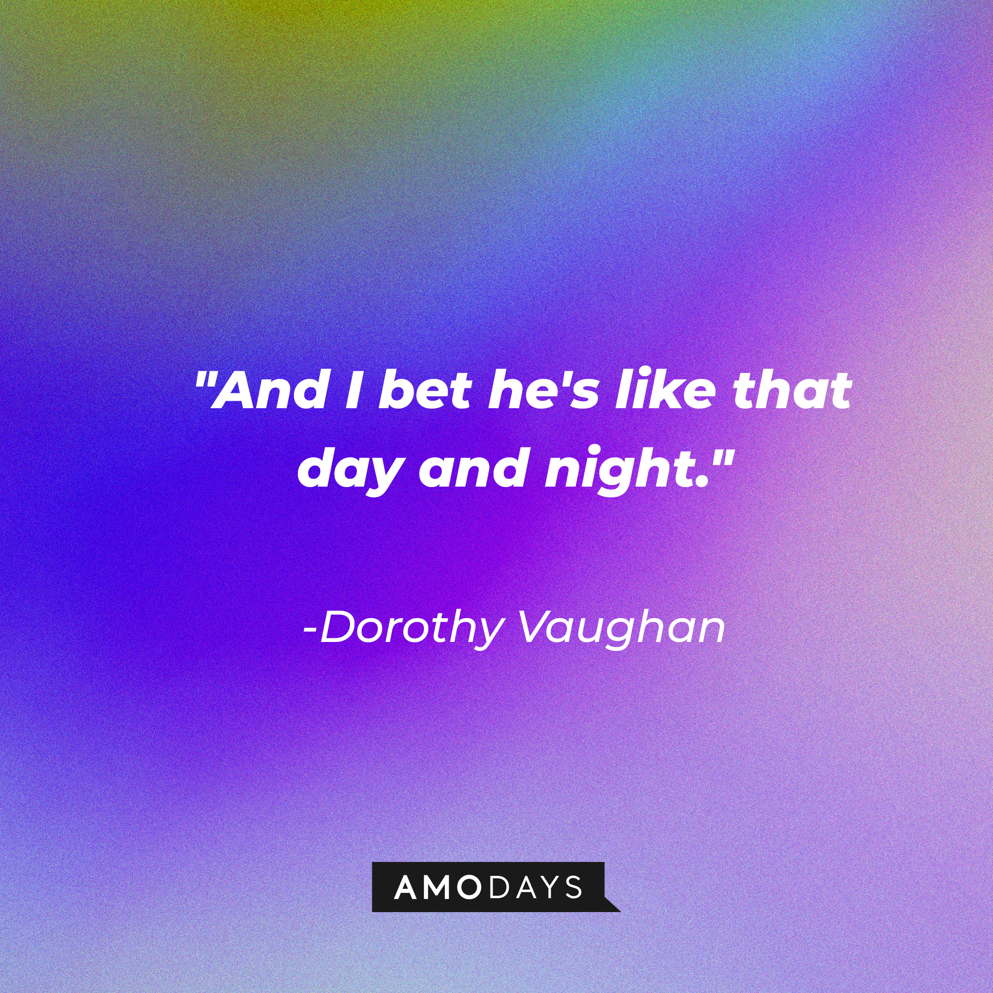 Dorothy Vaughan's quote: “And I bet he's like that day and night.”  | Source: Amodays