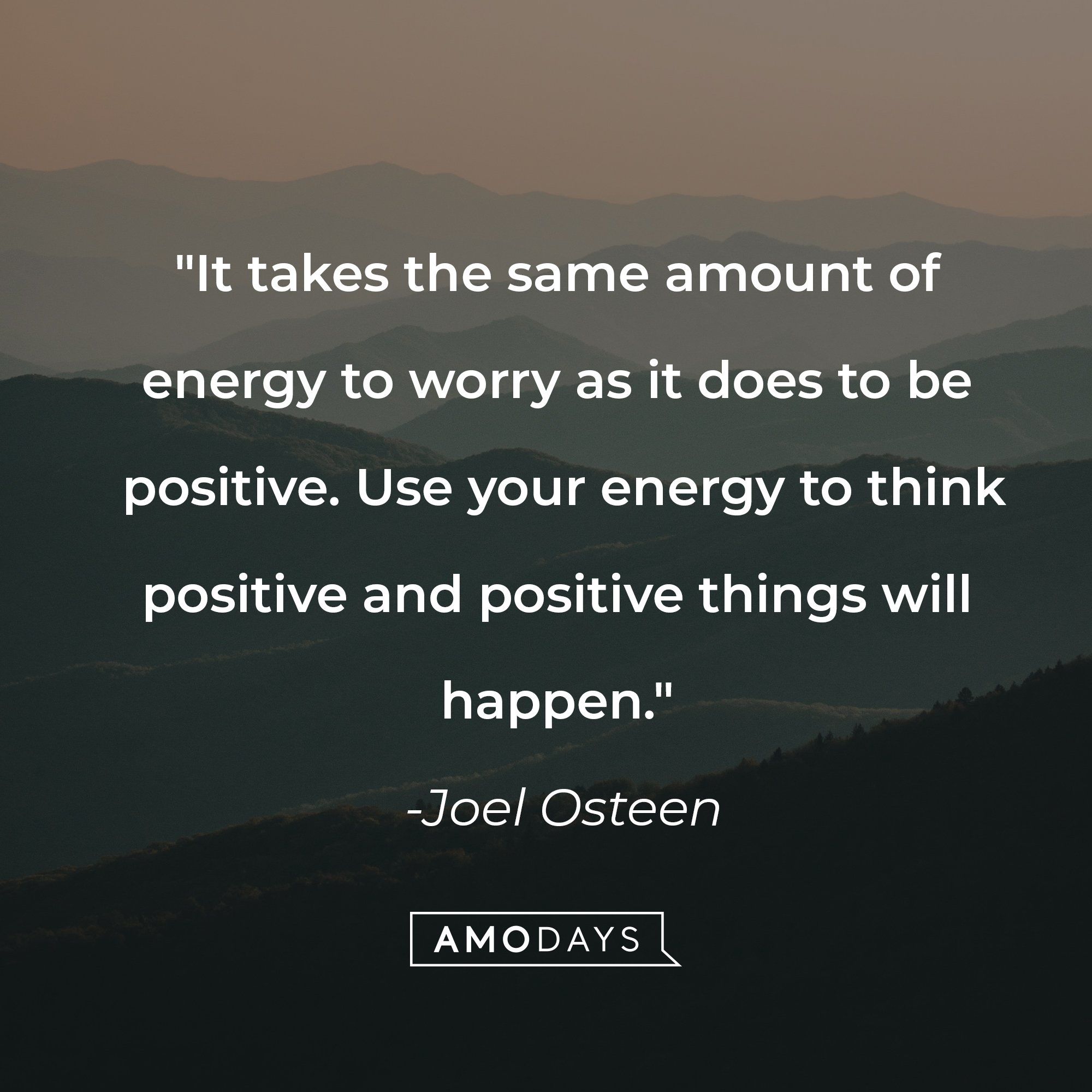 Joel Osteen's quote: "It takes the same amount of energy to worry as it does to be positive. Use your energy to think positive and positive things will happen." | Image: AmoDays