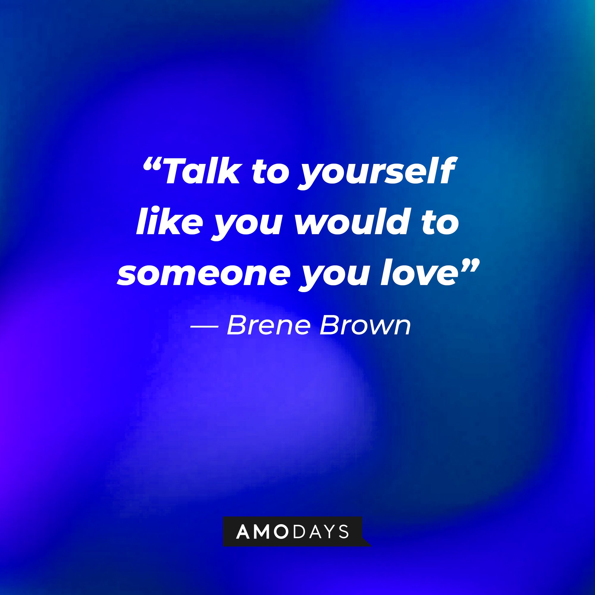 Brene Brown’s quote: "Talk to yourself like you would to someone you love." | Image: AmoDays