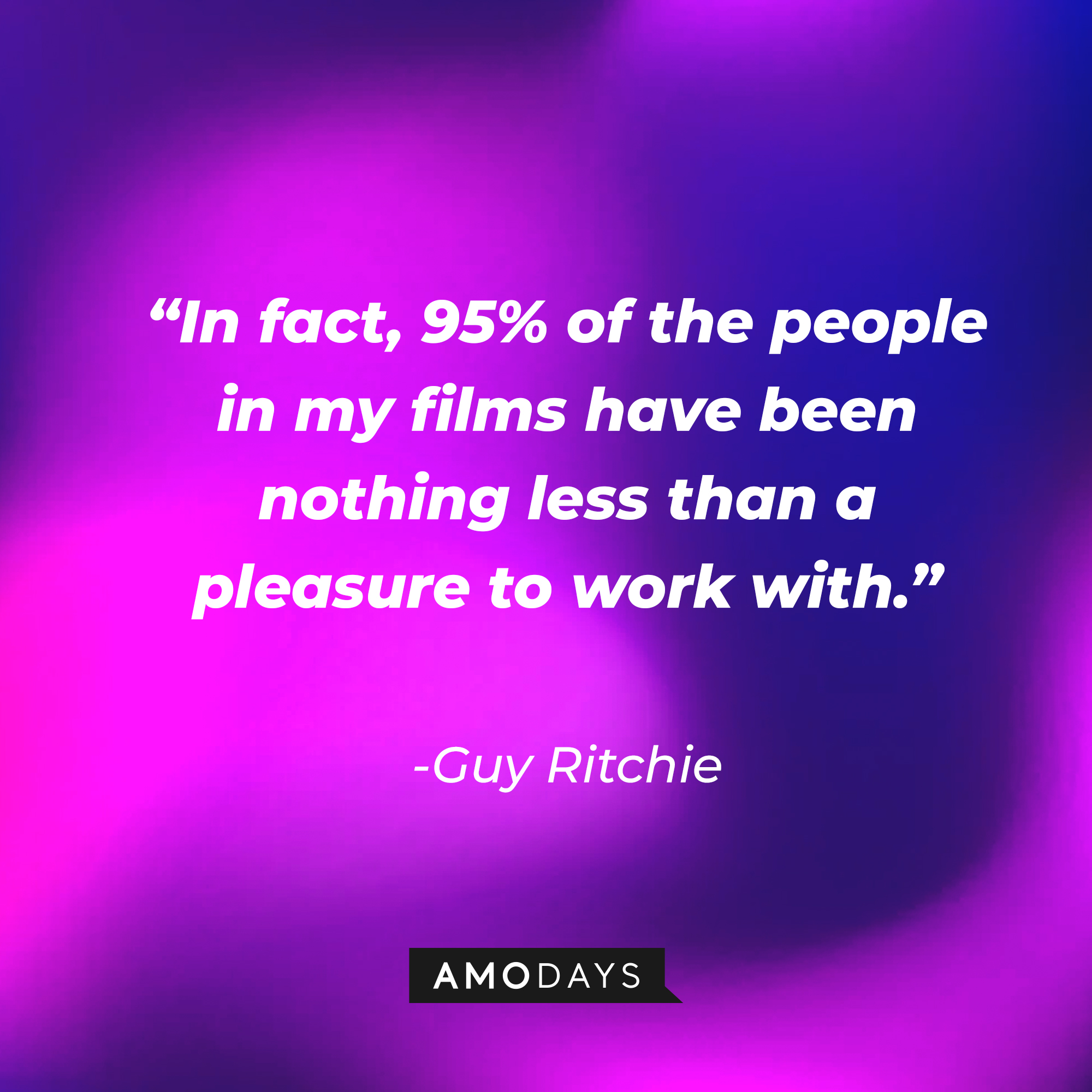 Guy Ritchie's quote, “In fact, 95% of the people in my films have been nothing less than a pleasure to work with.” | Source: AmoDays