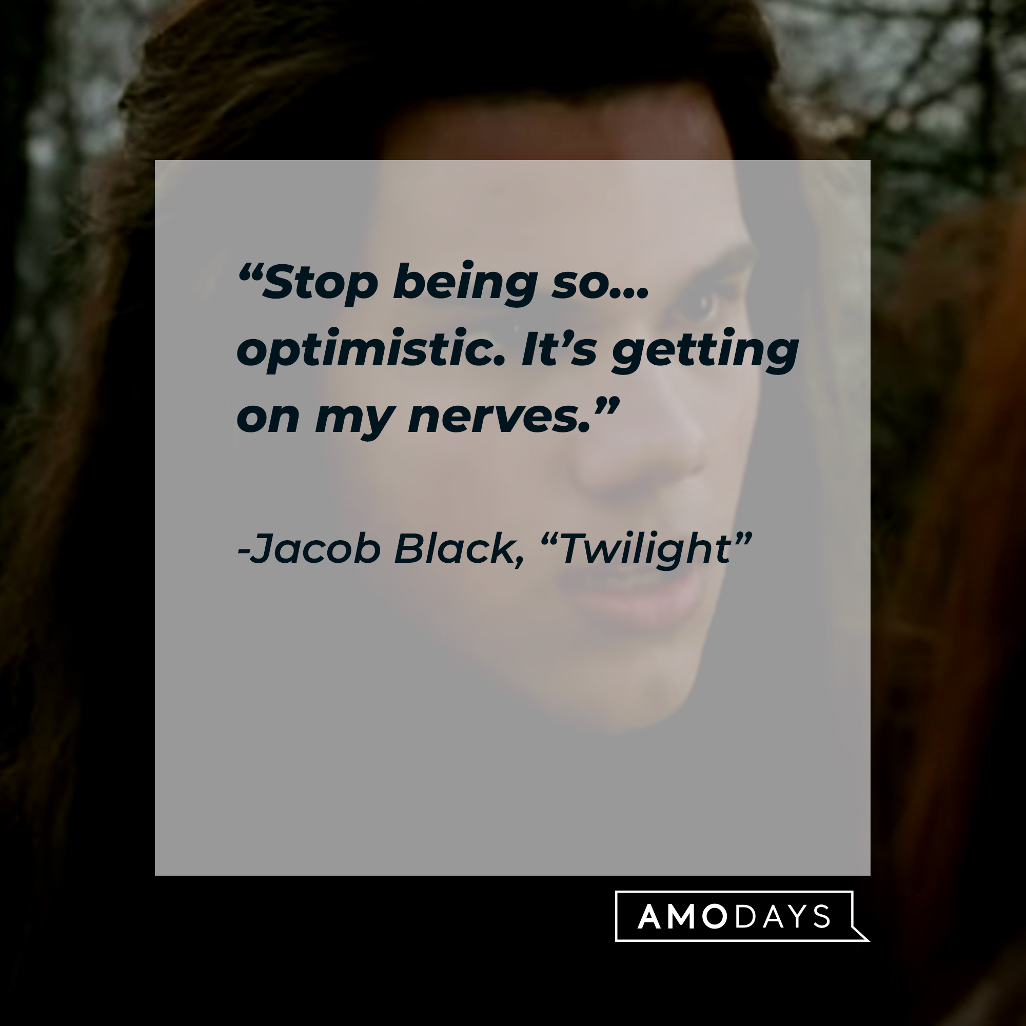 Image of Jacob Black with his quote in "Twilight:" “Stop being so… optimistic. It’s getting on my nerves.” | Source: Facebook.com/twilight