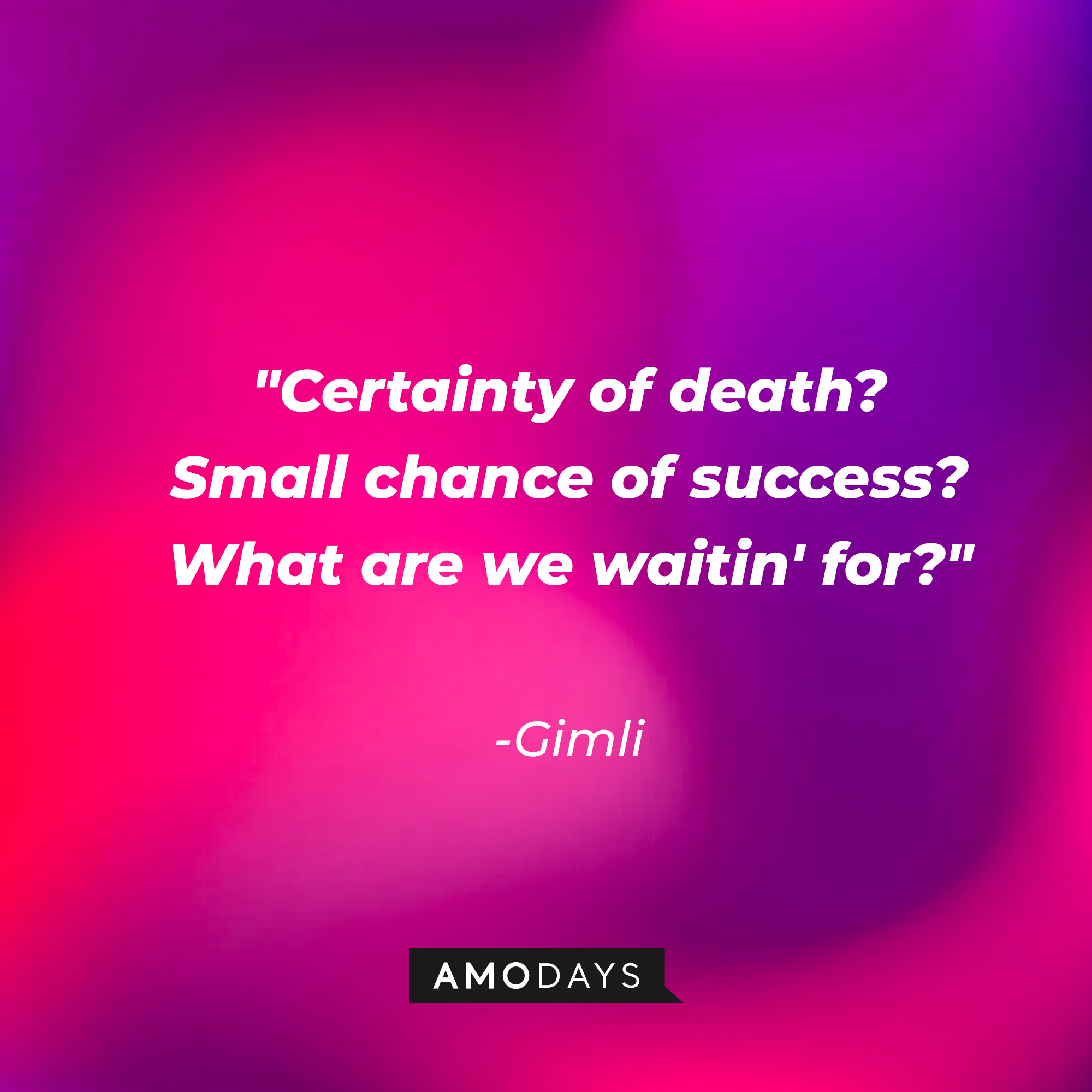 Gimli's quote: "Certainty of death? Small chance of success? What are we waitin' for?" | Source: AmoDays
