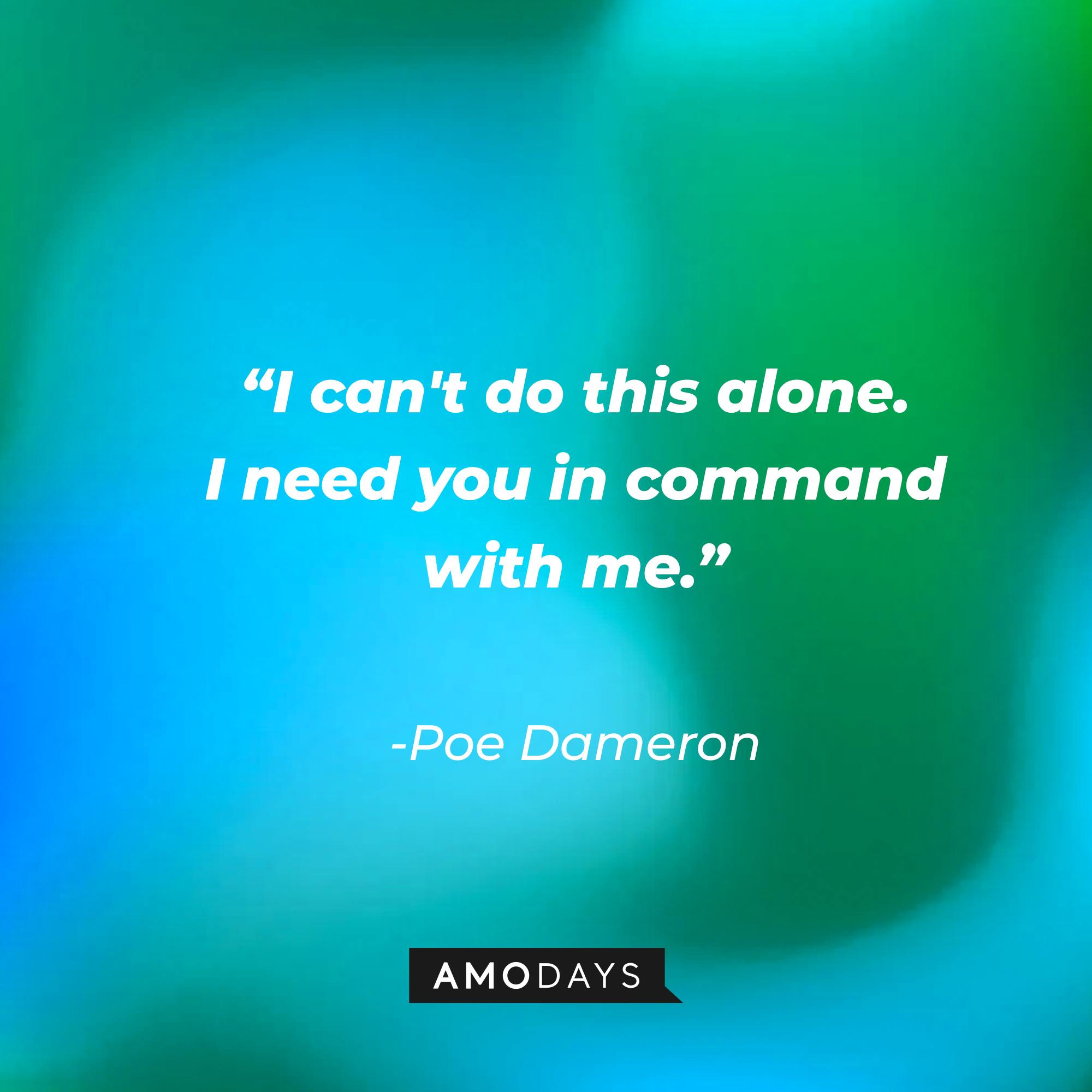 Poe Dameron’s quote: "I can't do this alone. I need you in command with me." | Source: AmoDays