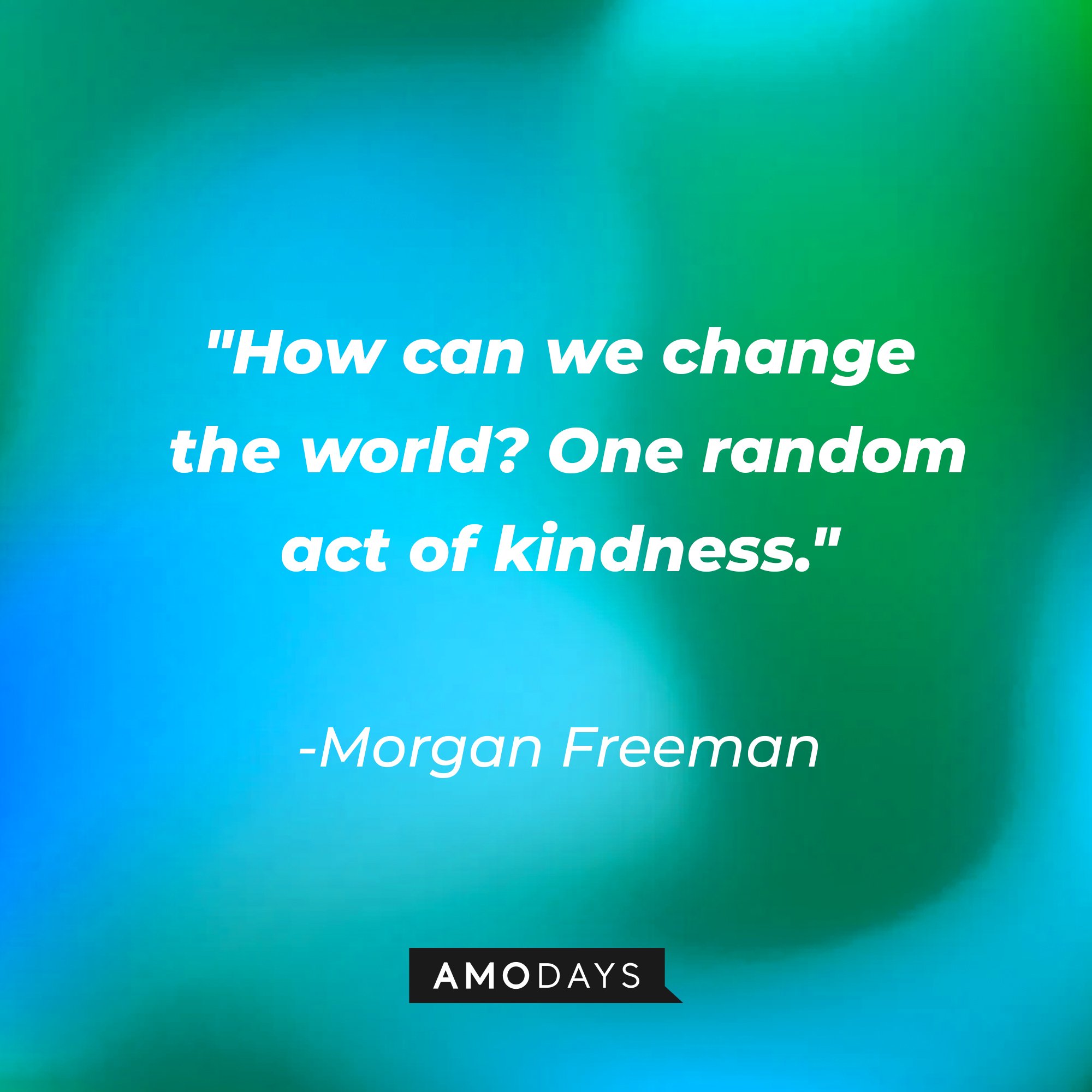 Morgan Freeman’s quote: "How can we change the world? One random act of kindness." | Image: AmoDays  