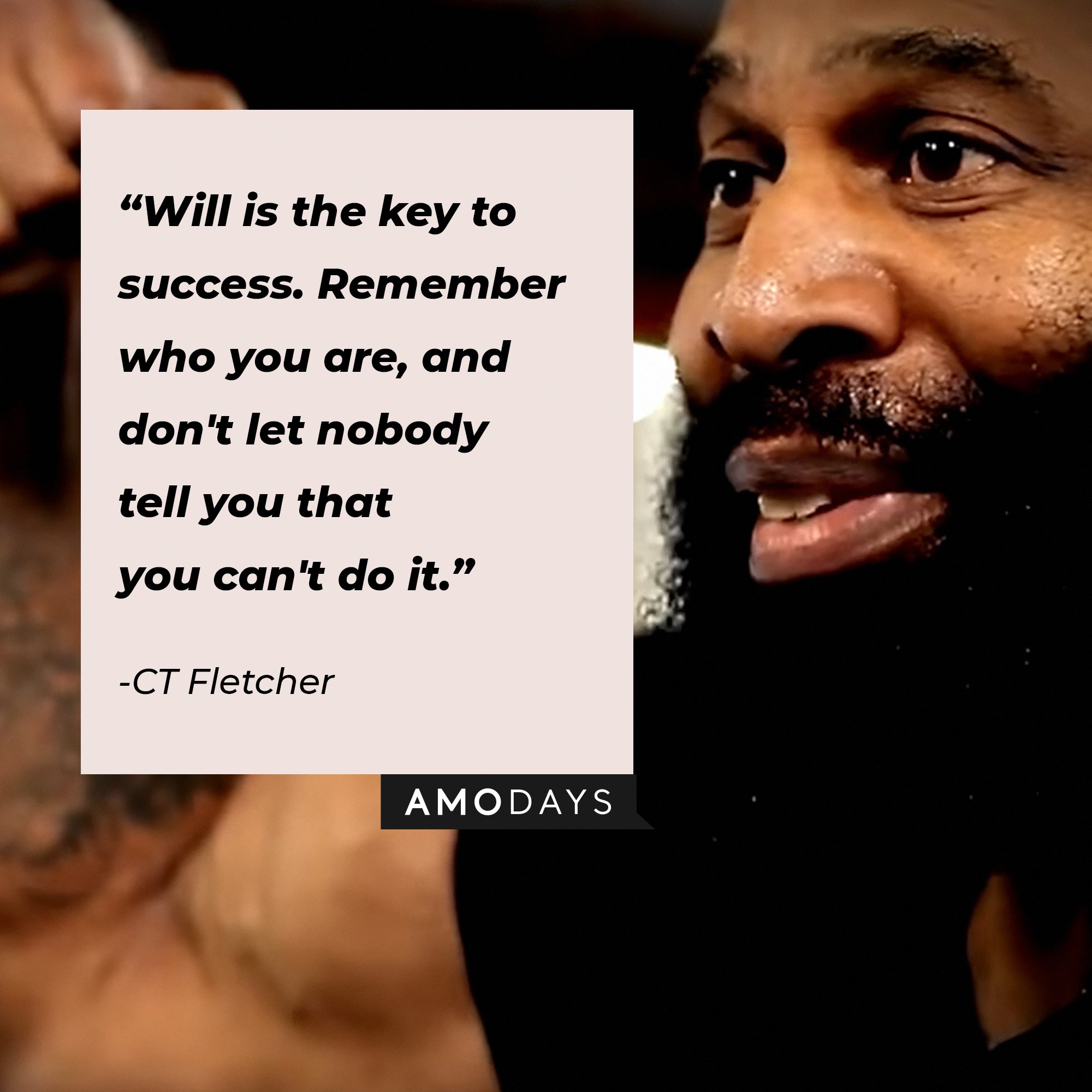 CT Fletcher's quote:\\\\\\\\u00a0"Will is the key to success. Remember who you are, and don't let nobody tell you that you can't do it."\\\\\\\\u00a0| Image: AmoDays