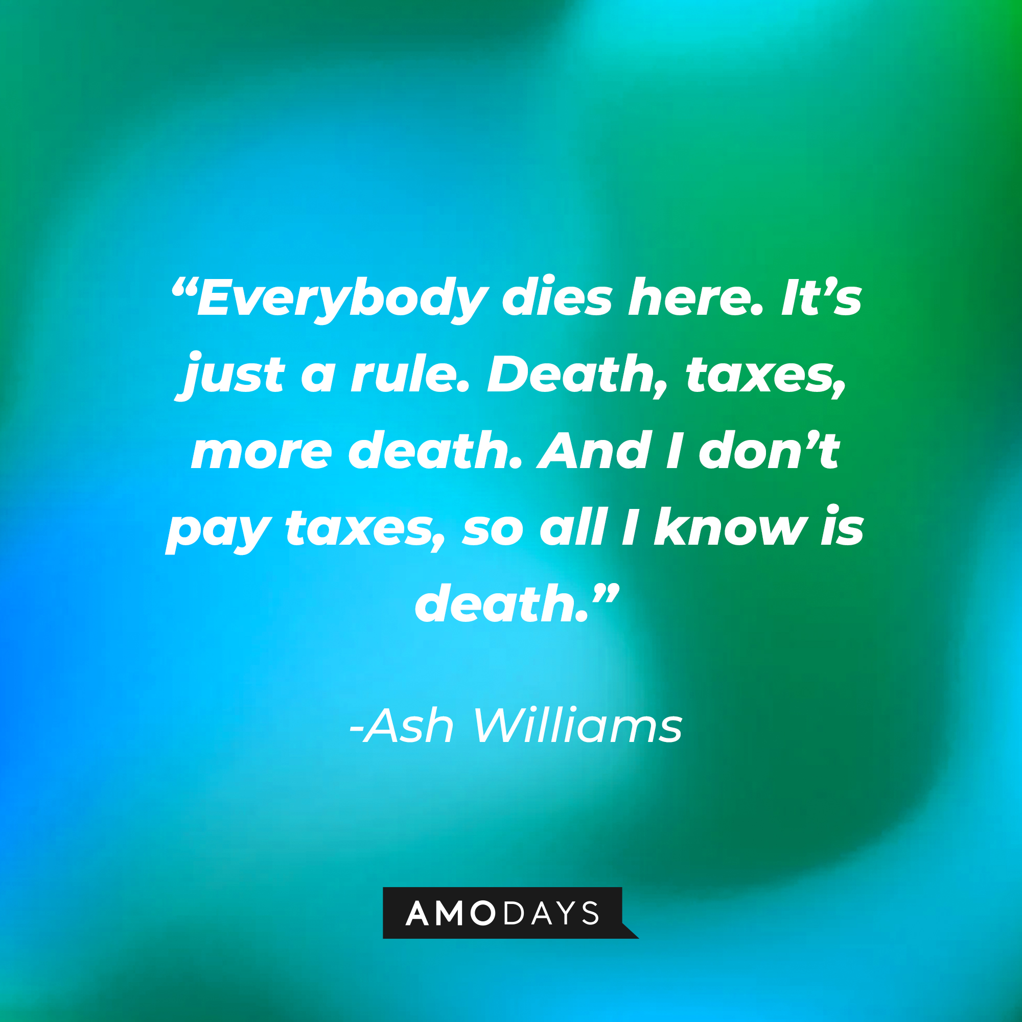 Ash Williams' quote: “Everybody dies here. It’s just a rule. Death, taxes, more death. And I don’t pay taxes, so all I know is death.” | Source: Amodays