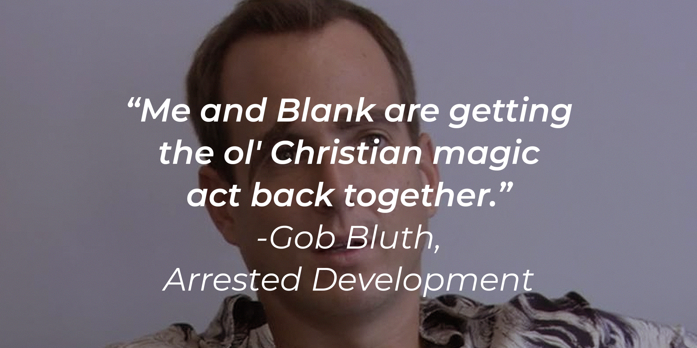 Gob Bluth's quote: "Me and Blank are getting the ol' Christian magic act back together." | Source: facebook.com/ArrestedDevelopment
