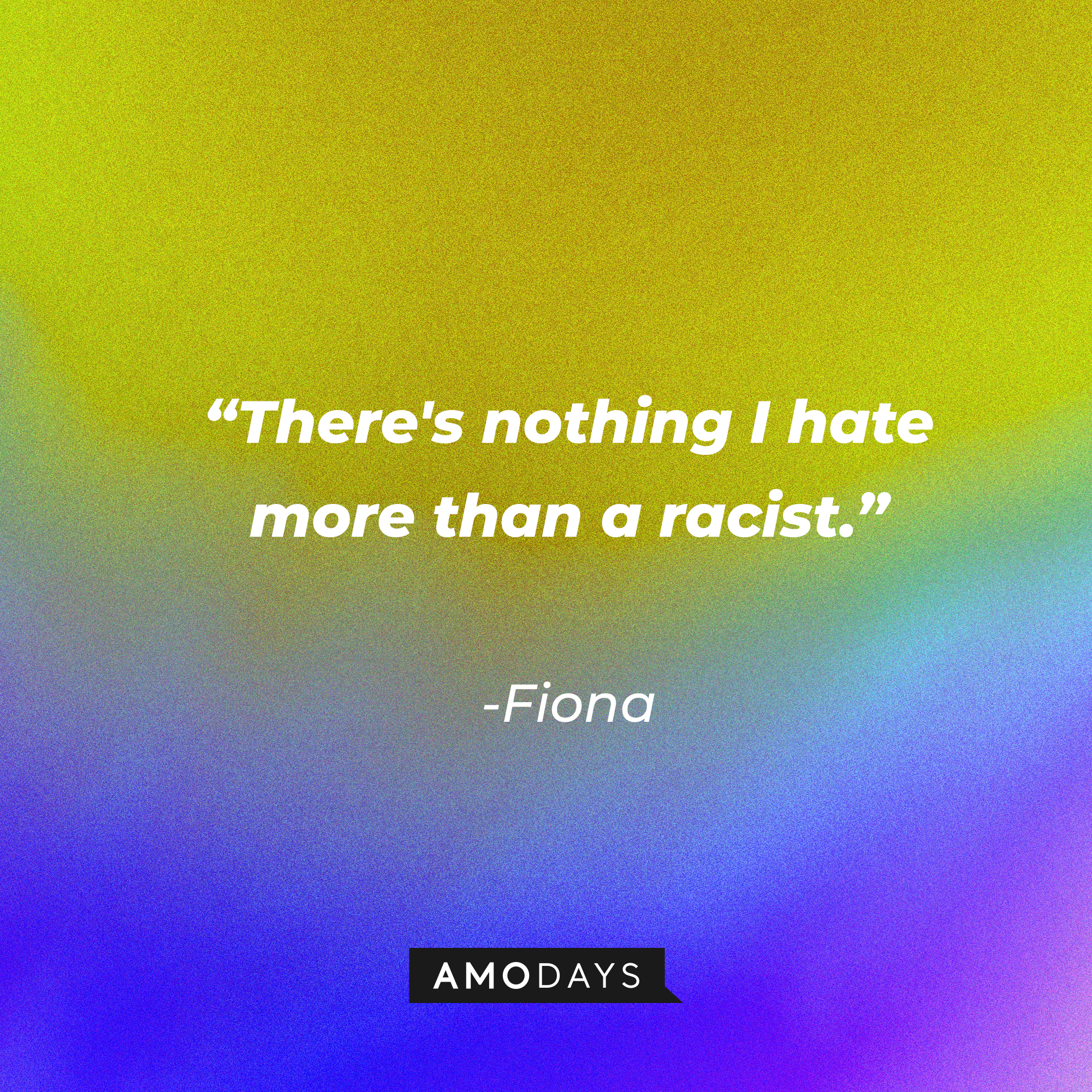 Fiona’s quote: “There's nothing I hate more than a racist.” | Source: AmoDays