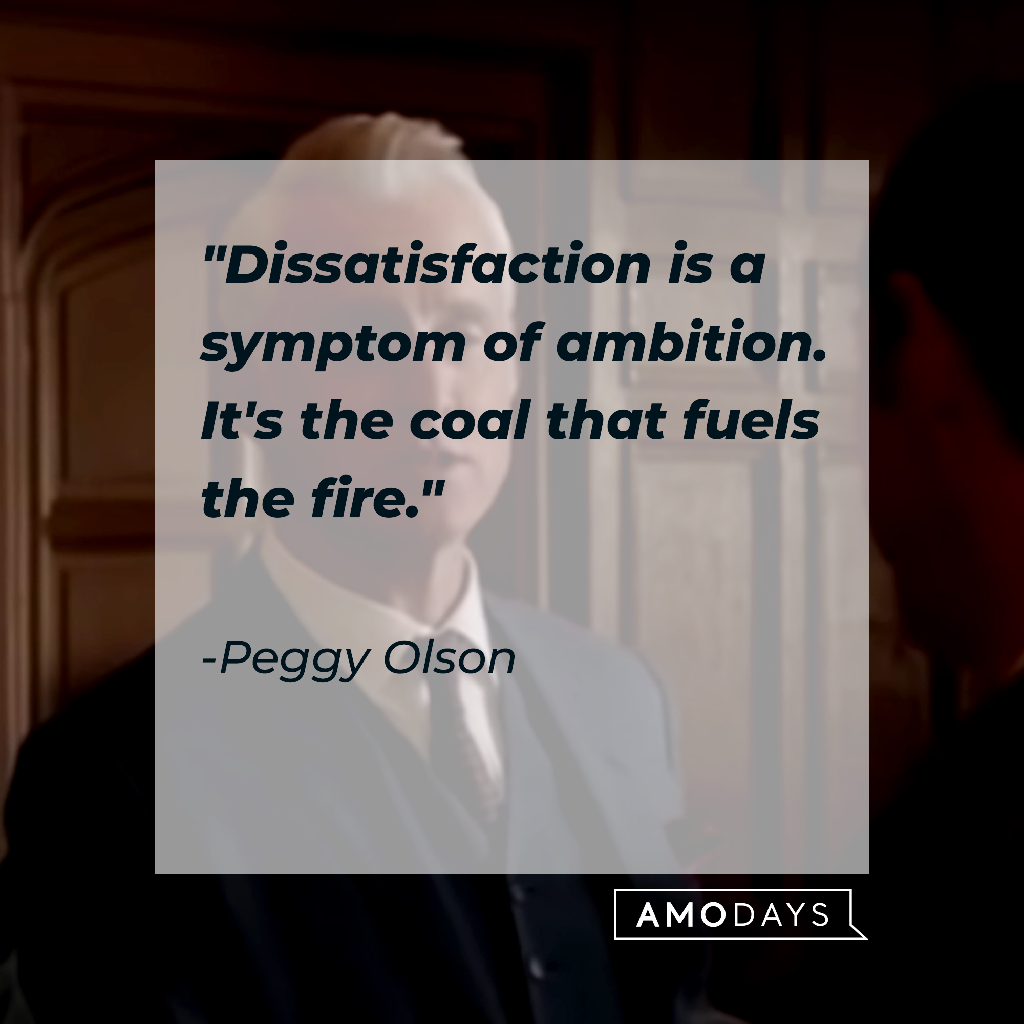 Peggy Olson's quote: "Dissatisfaction is a symptom of ambition. It's the coal that fuels the fire." | Source: Facebook.com/MadMen