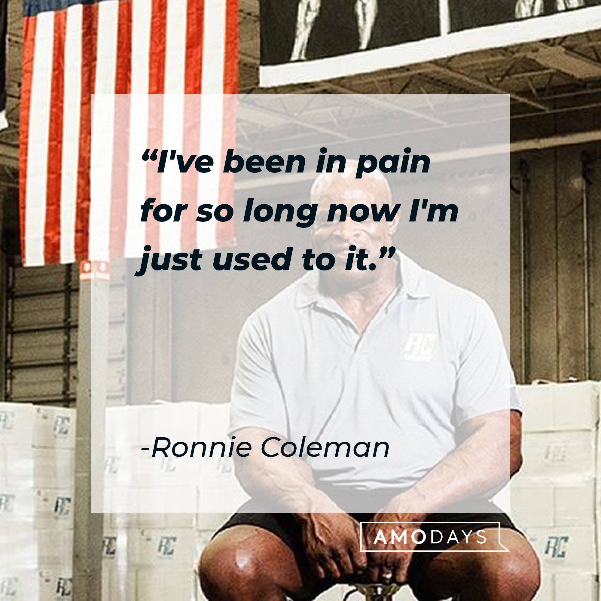 Ronnie Coleman’s quote: “I've been in pain for so long now I'm just used to it.” | Image: AmoDays