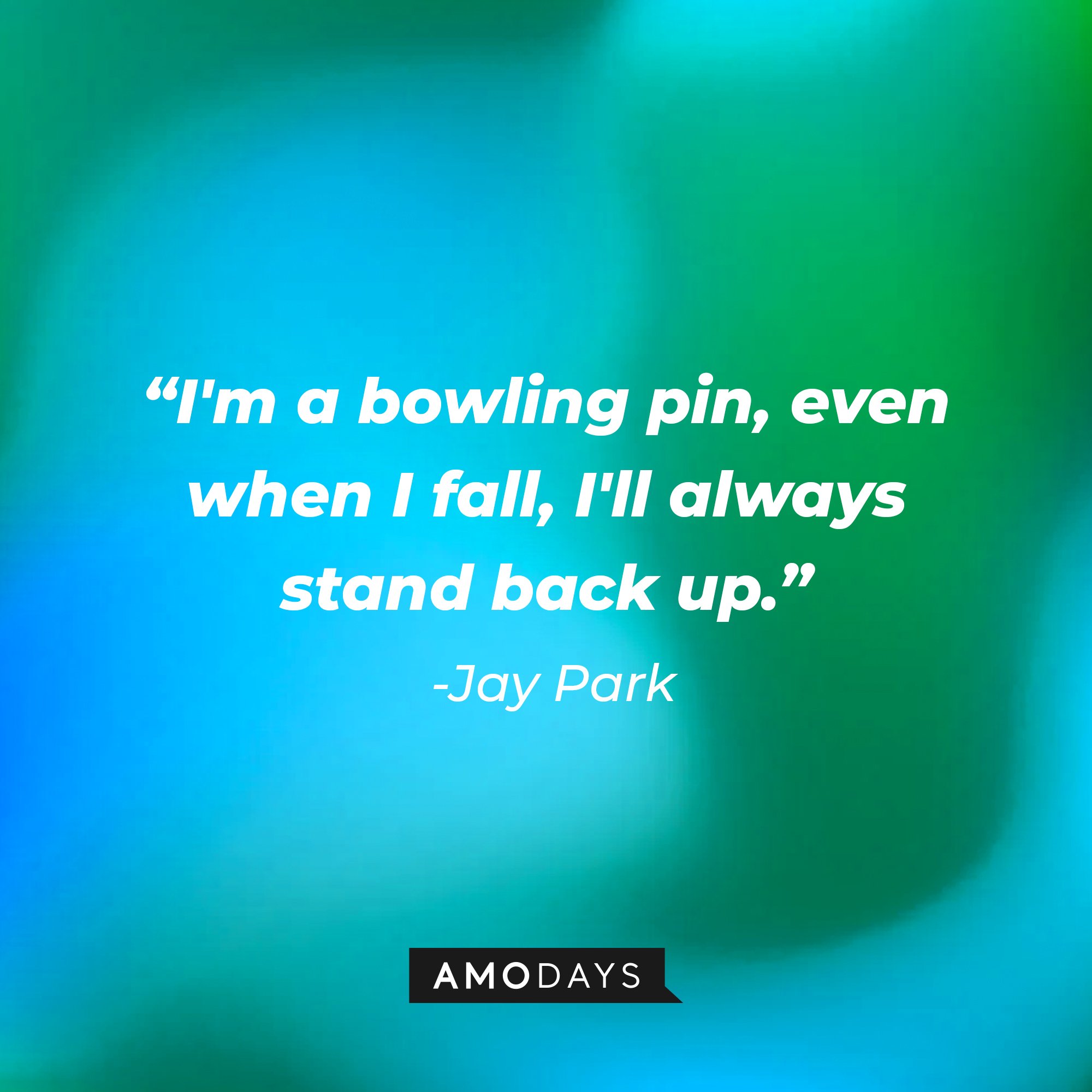 Jay Park's quote: "I'm a bowling pin, even when I fall, I'll always stand back up." | Image: AmoDays