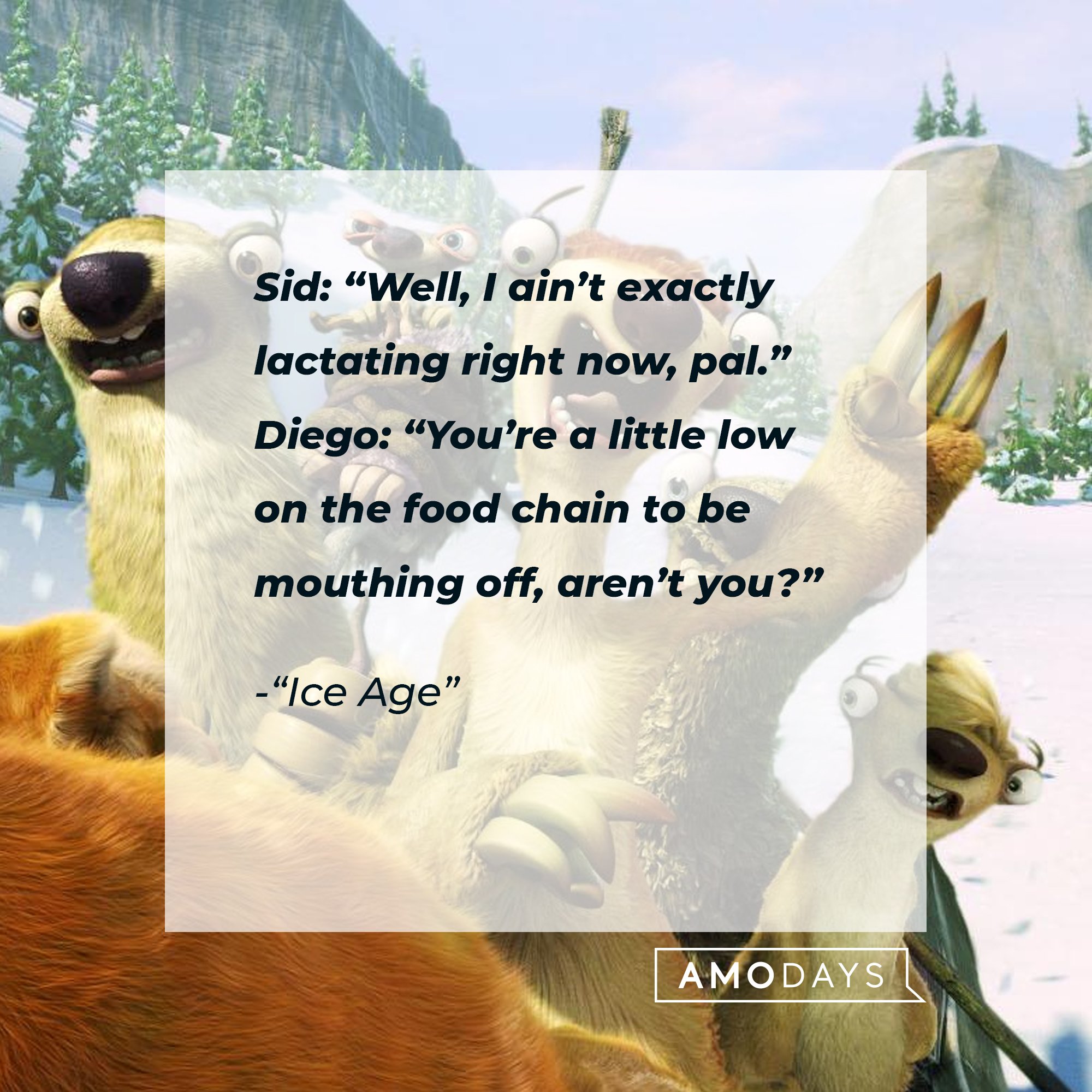 Ice Age's dialogue: Sid: “Well, I ain’t exactly lactating right now, pal.”  Diego: “You’re a little low on the food chain to be mouthing off, aren’t you?”  | Image: AmoDays