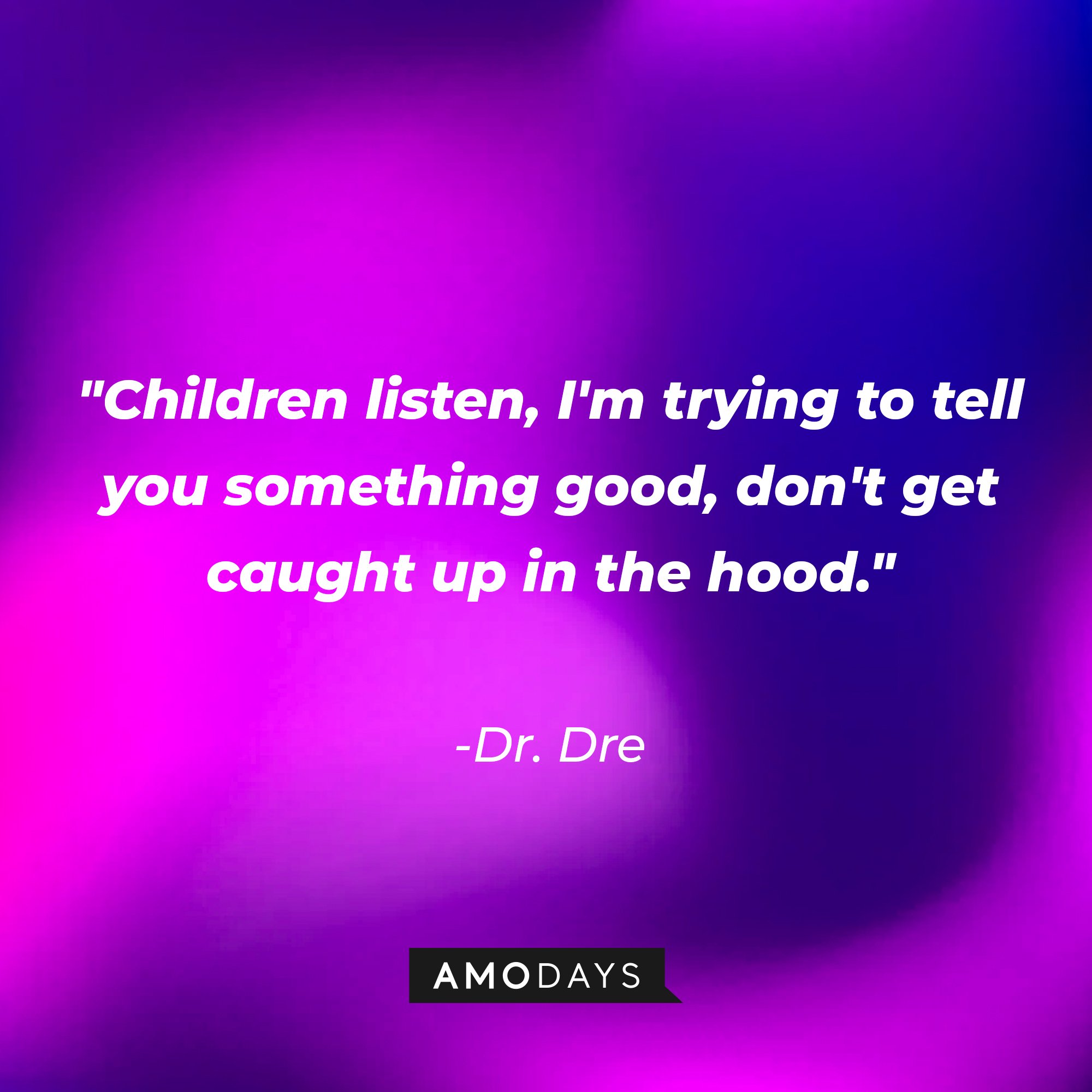 Dr. Dre's quote: "Children listen, I'm trying to tell you something good, don't get caught up in the hood." | Image: AmoDays
