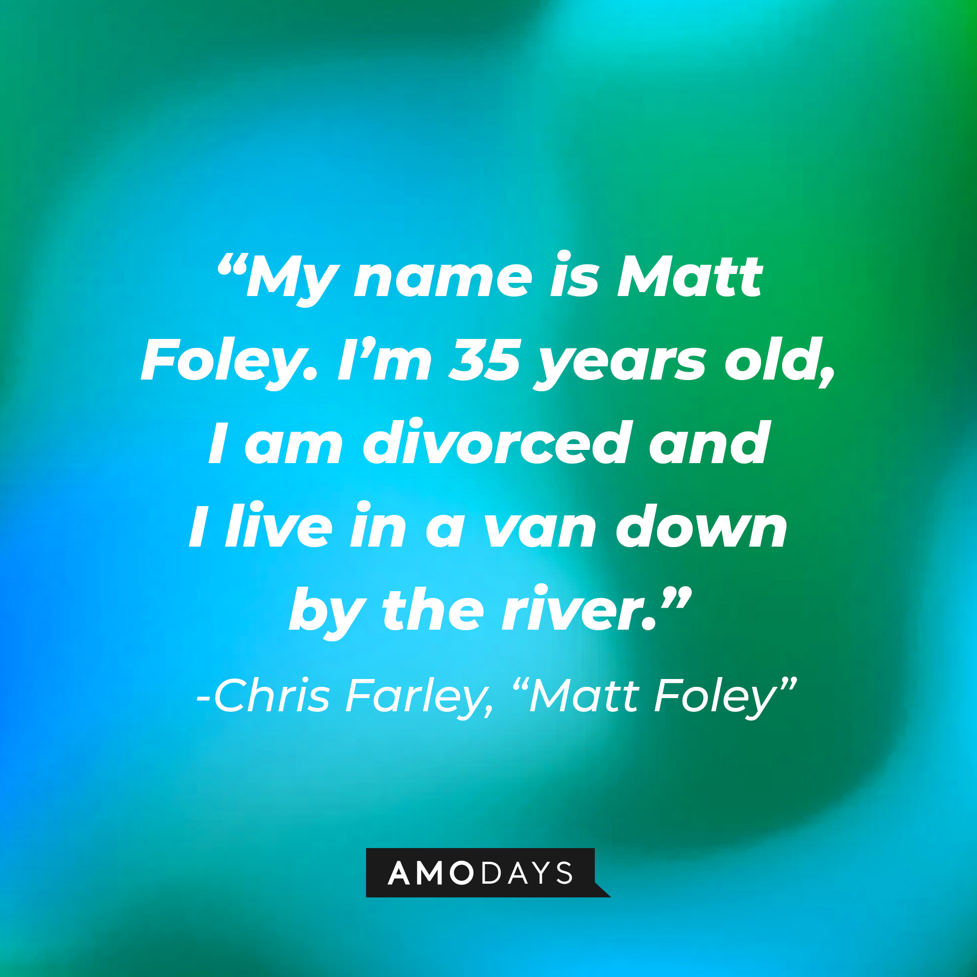Chris Farley's "Matt Foley" quote: “My name is Matt Foley. I’m 35 years old, I am divorced and I live in a van down by the river.” | Source: Amodays