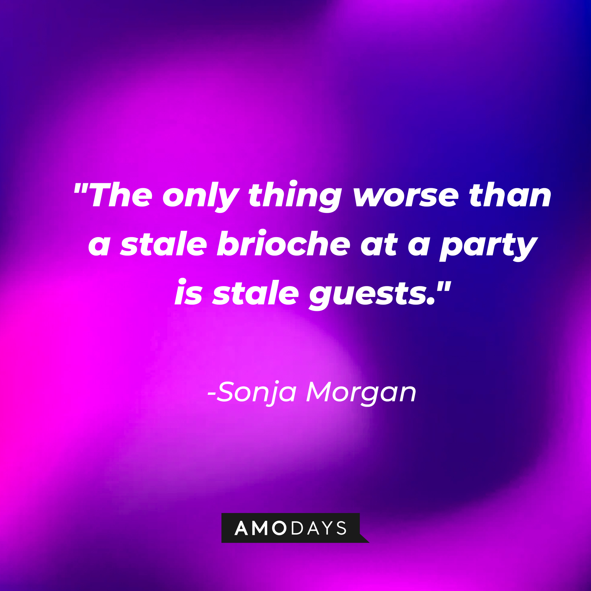 Sonja Morgan's quote: "The only thing worse than a stale brioche at a party is stale guests." Sonja Morgan's quote: "I don't stir the pot. I stir the drink." | Source: Amodays