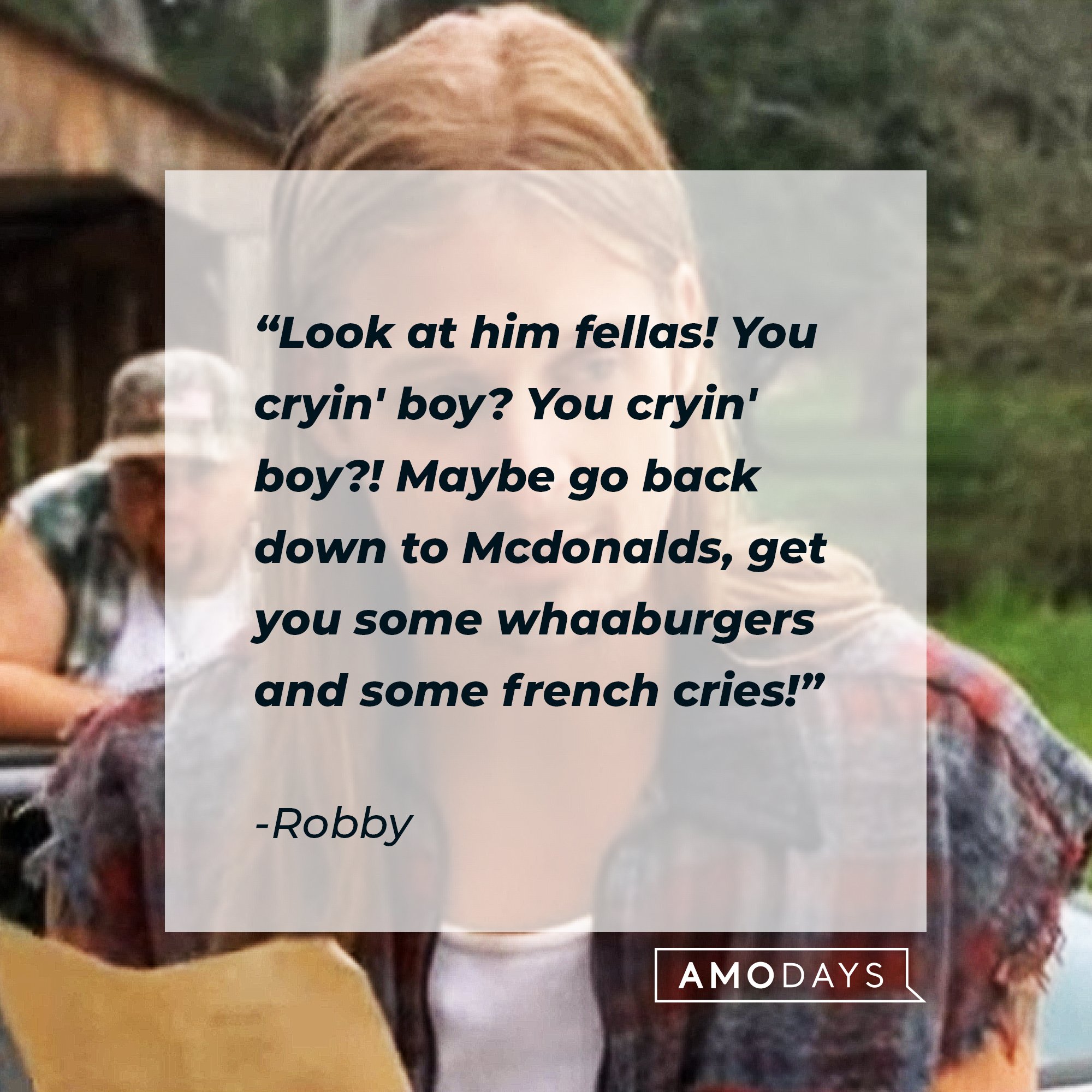  Robby's quote: "Look at him fellas! You cryin' boy? You cryin' boy?! Maybe go back down to Mcdonalds, get you some whaaburgers and some french cries!"| Image: AmoDays