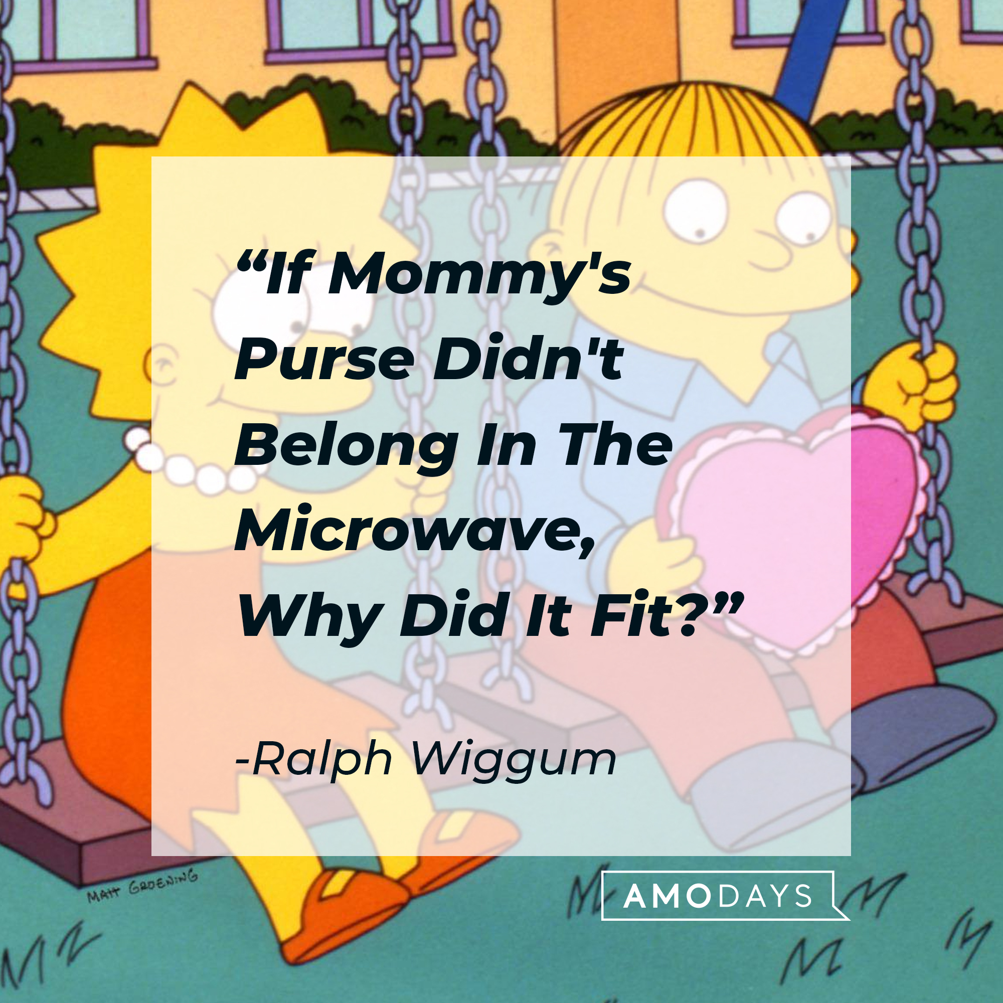 Ralph Wiggum's quote: "If Mommy's Purse Didn't Belong In The Microwave, Why Did It Fit?"