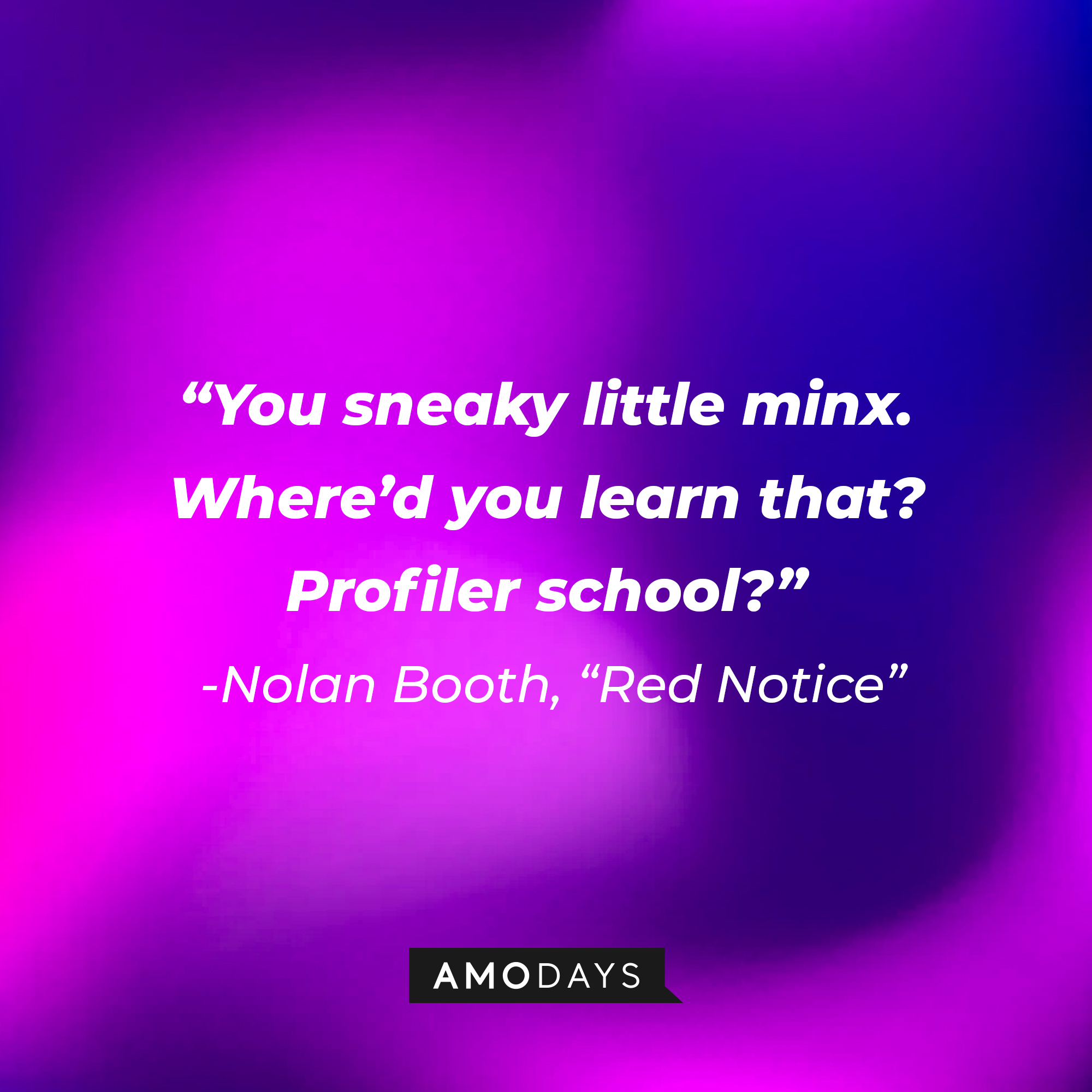Nolan Booth's quote from "Red Notice:" “You sneaky little minx. Where’d you learn that? Profiler school?” | Source: AmoDays