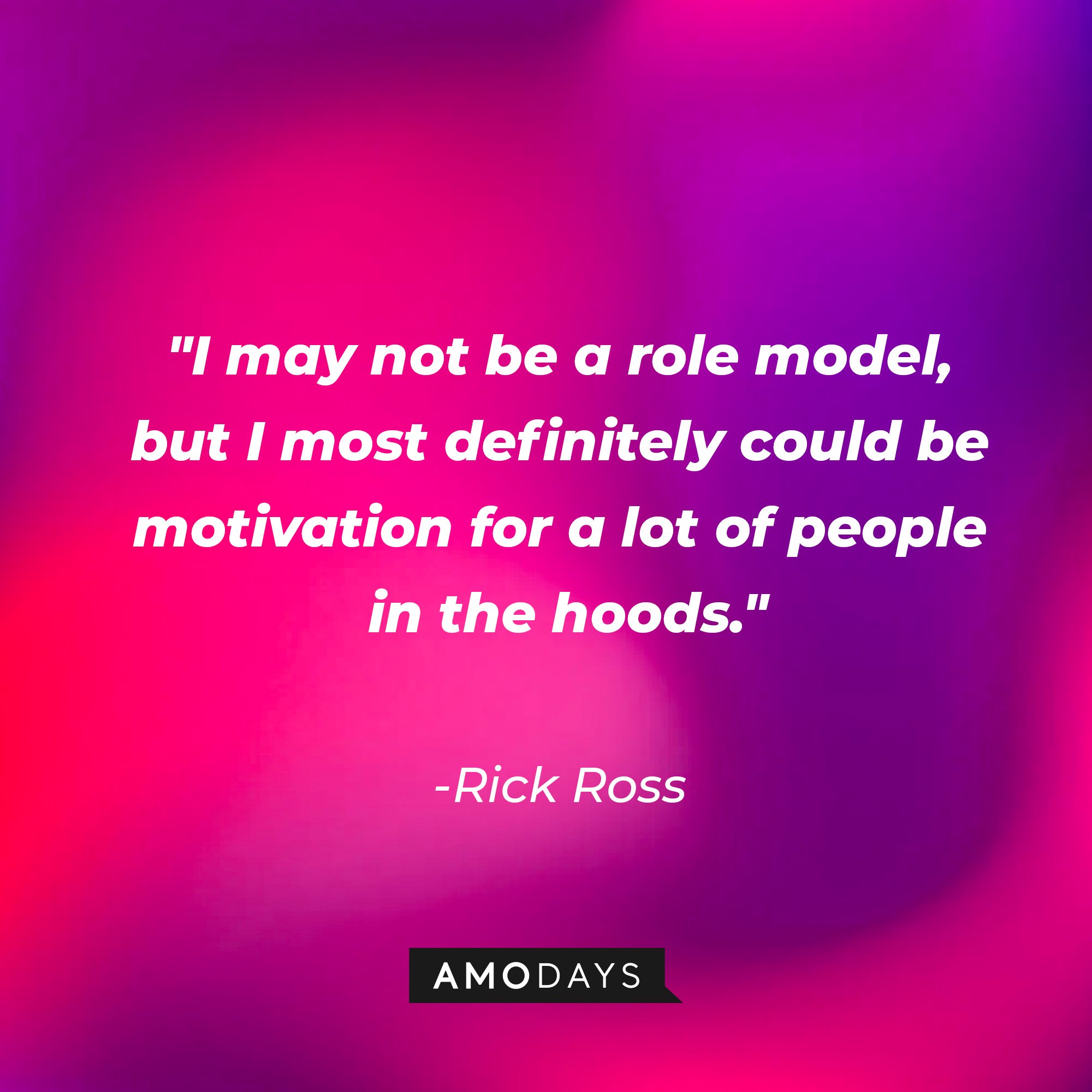 Rick Ross' quote: "I may not be a role model, but I most definitely could be motivation for a lot of people in the hoods." | Image: AmoDays
