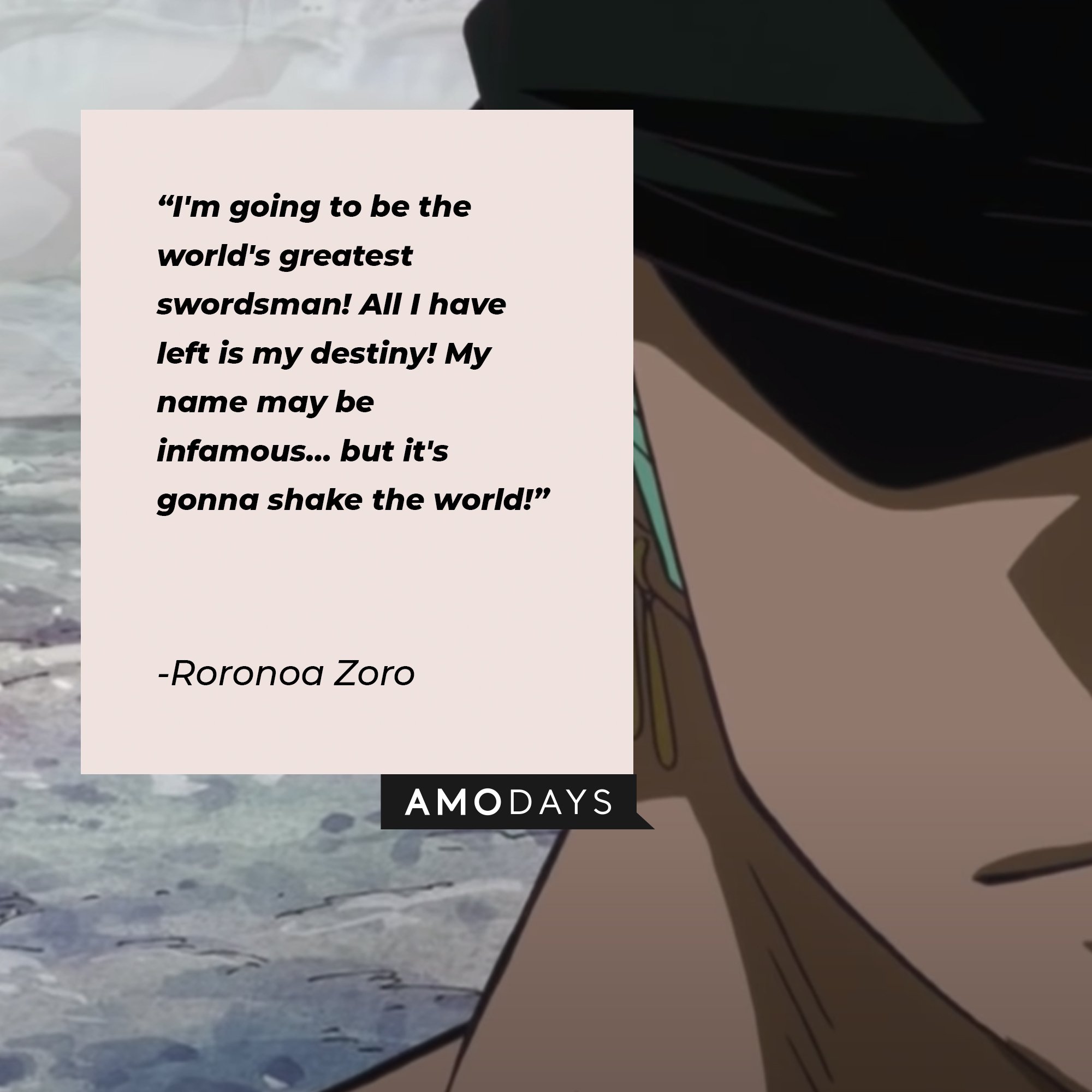 Roronoa Zoro’s quote: "'I'm going to be the world's greatest swordsman! All I have left is my destiny! My name may be infamous… but it's gonna shake the world!" | Image: AmoDays