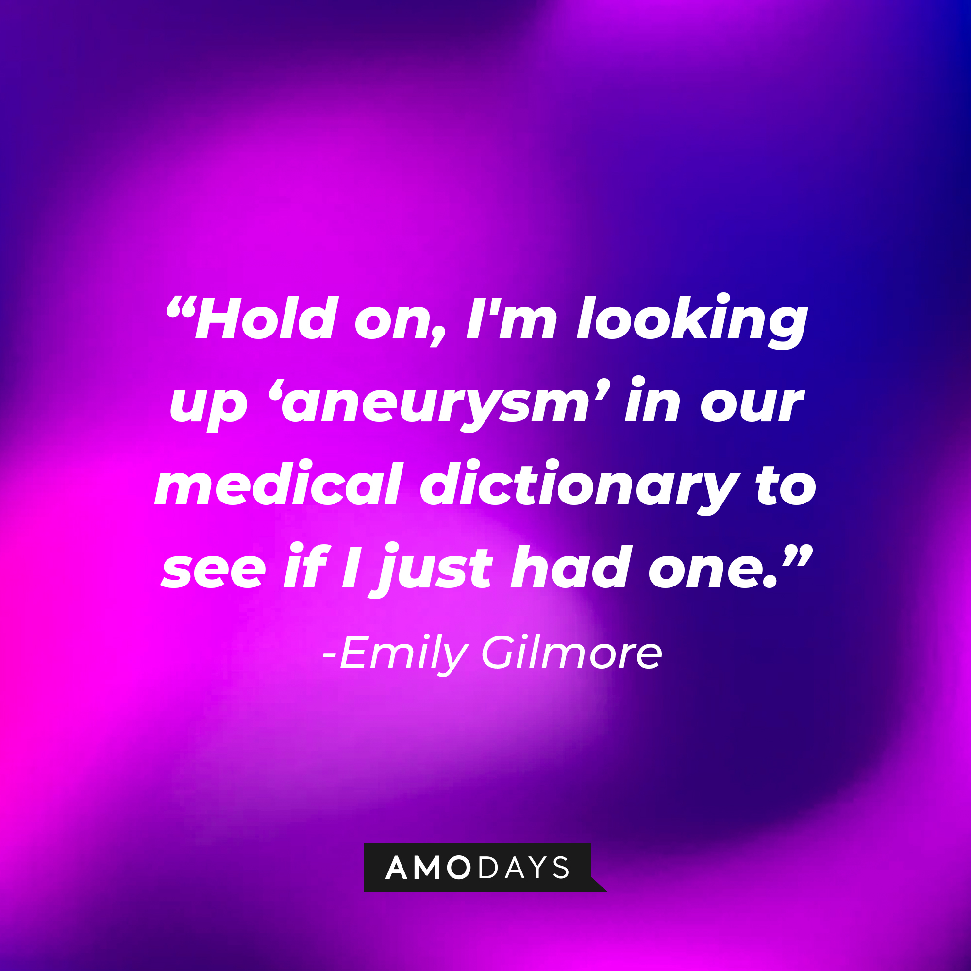 Emily Gilmore's quote: “Hold on, I'm looking up 'aneurysm' in our medical dictionary to see if I just had one." | Source: Amodays