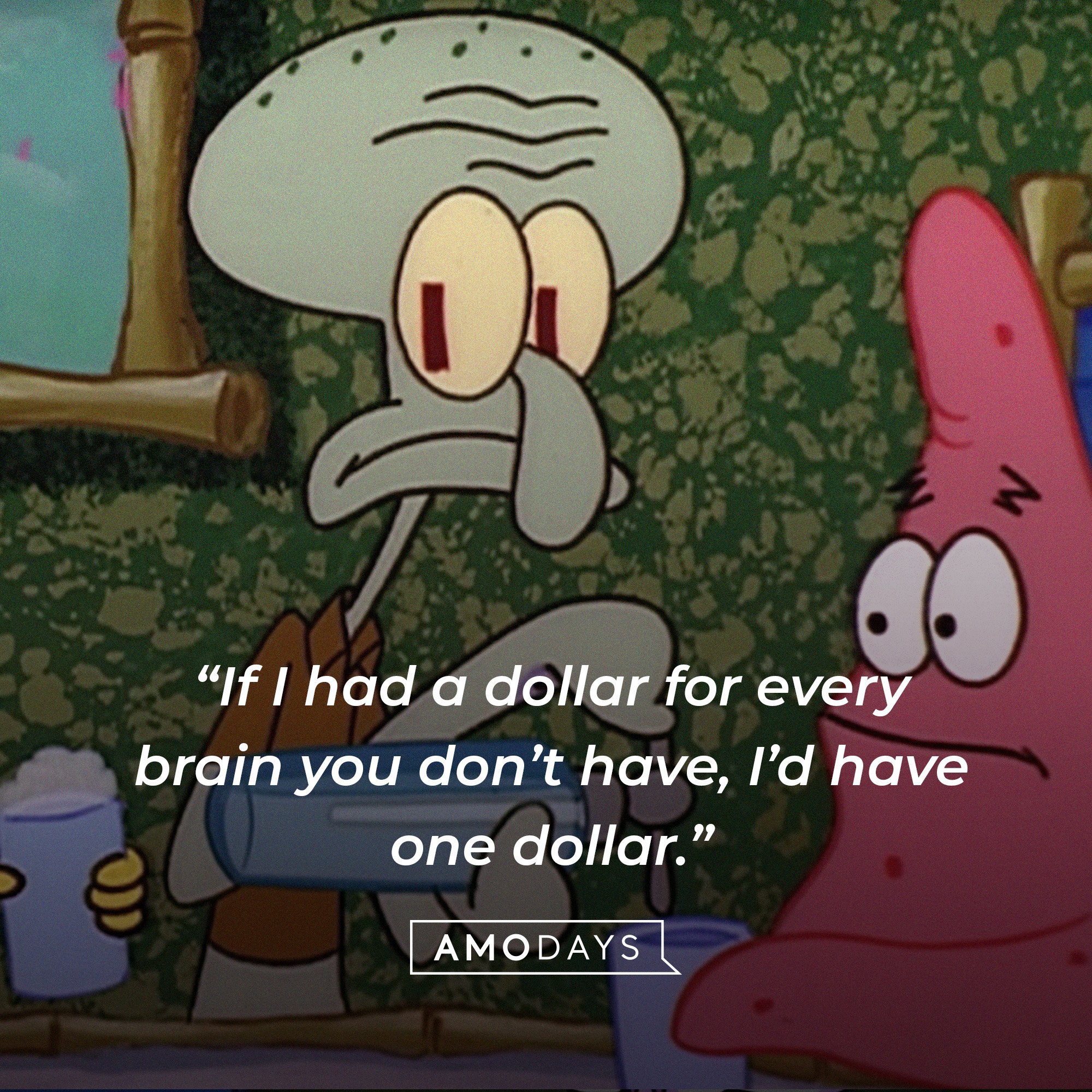 Squidward Tentacles’ quote: “If I had a dollar for every brain you don’t have, I’d have one dollar.” | Source: AmoDays