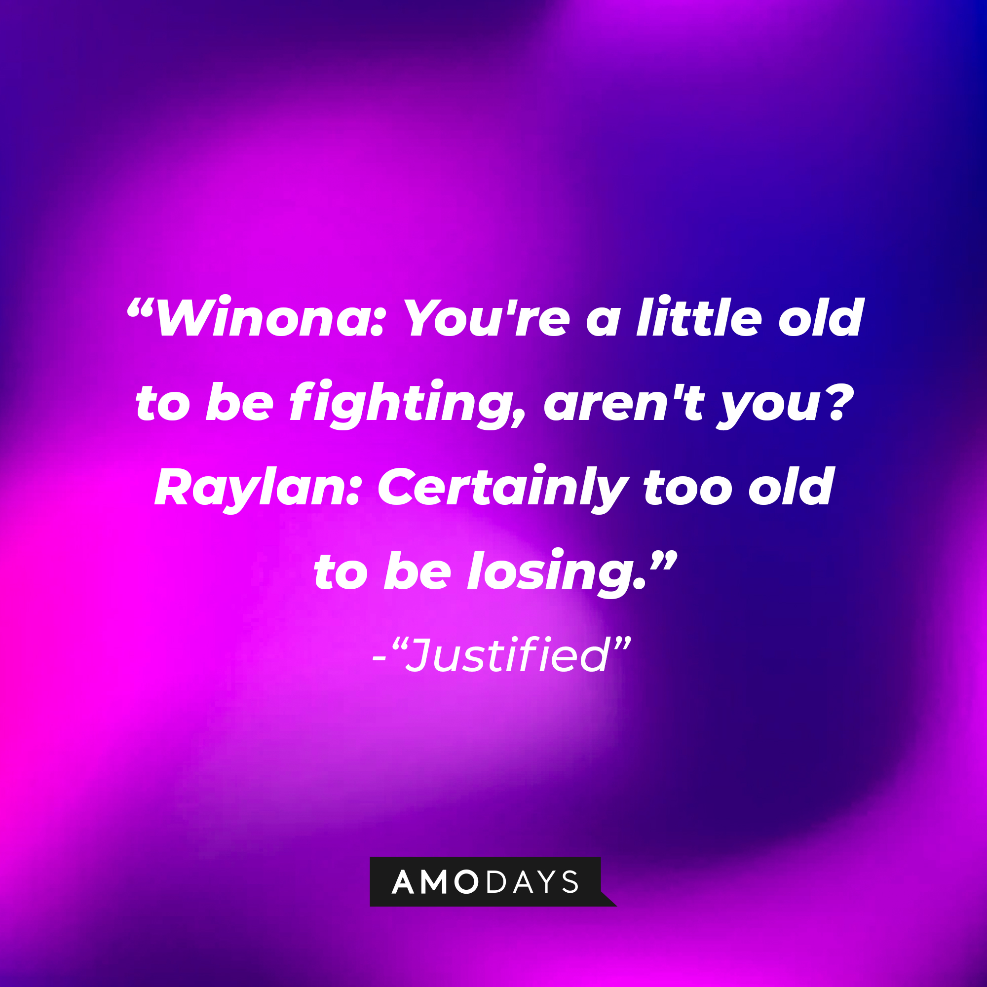 Quote from “Justified”: “Winona: You're a little old to be fighting, aren't you? Raylan: Certainly too old to be losing.” | Source: AmoDays