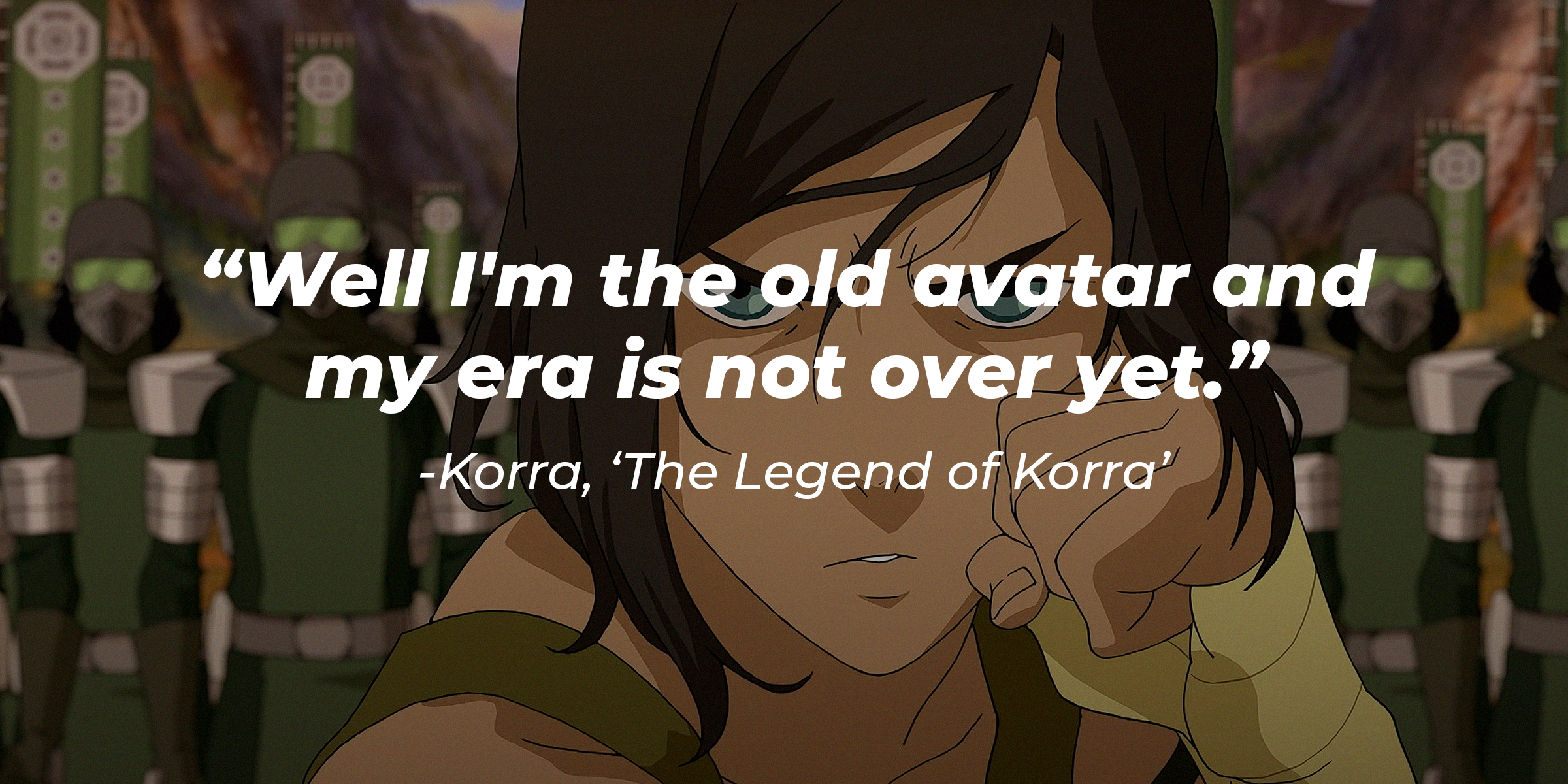 Image of Korra with the quote: "Well I'm the old avatar and my era is not over yet." | Source: Youtube.com/TeamAvatar