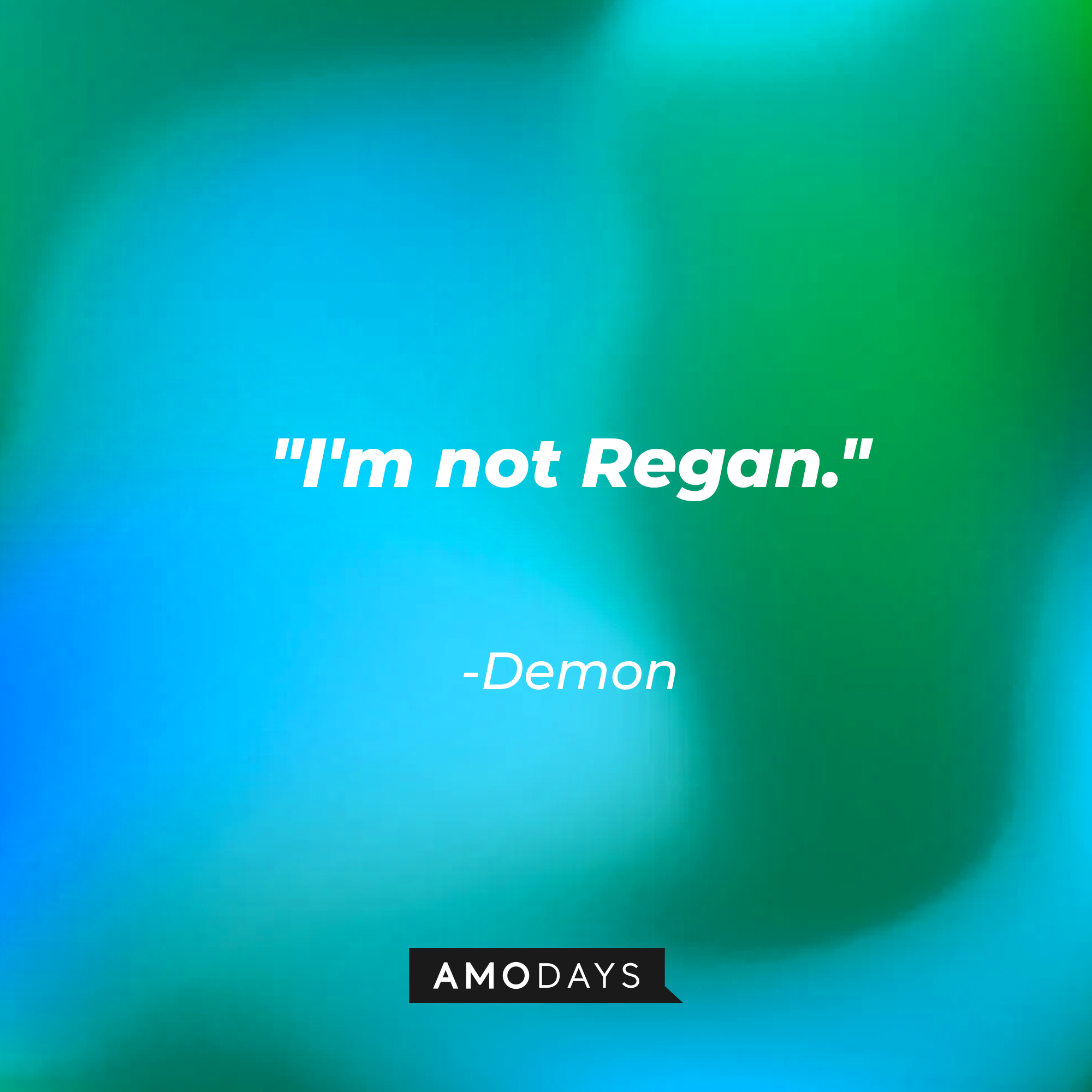The Demon's quote: "I'm not Regan." | Source: AmoDAys