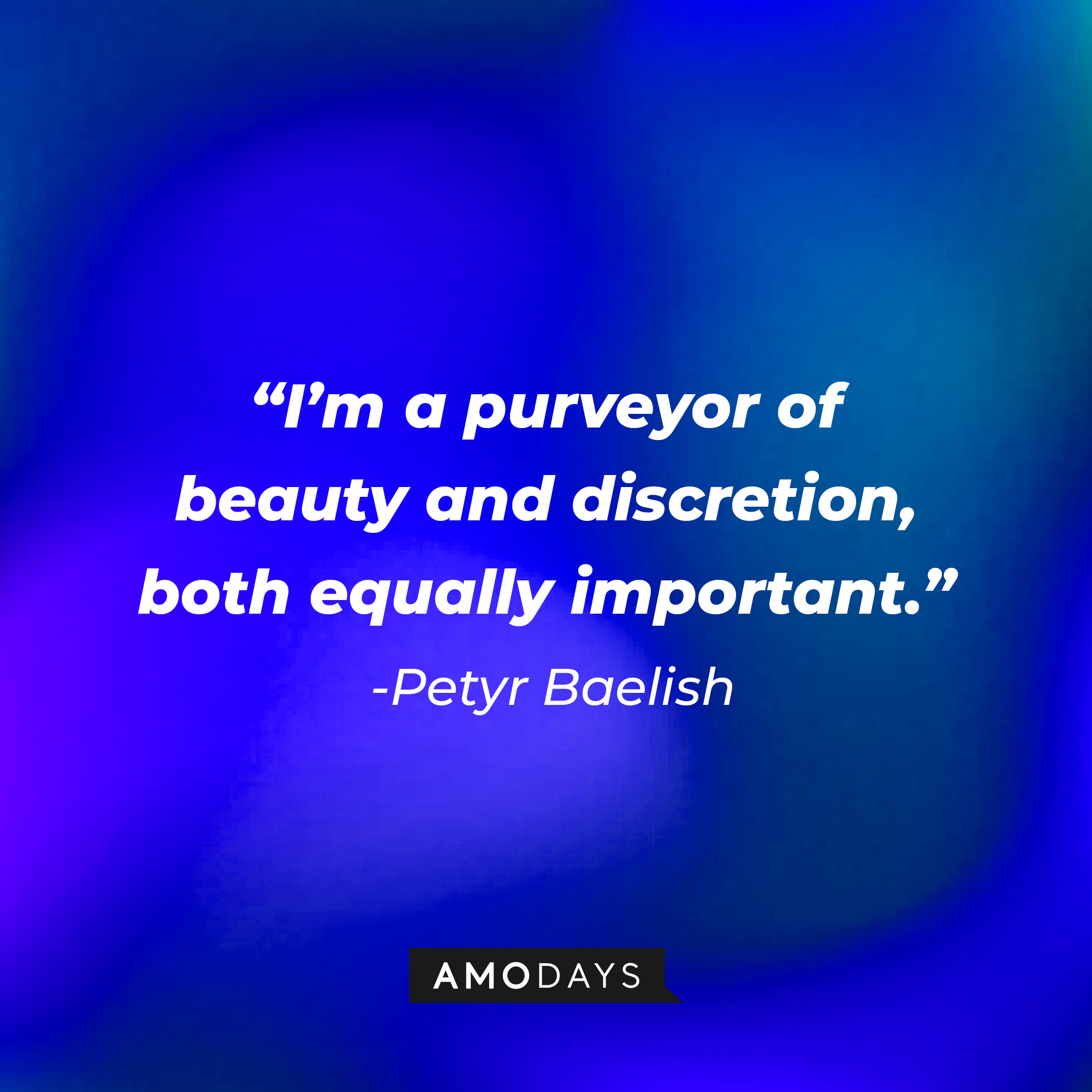 Petyr Baelish’s quote: “I’m a purveyor of beauty and discretion, both equally important.”   | Source: AmoDays