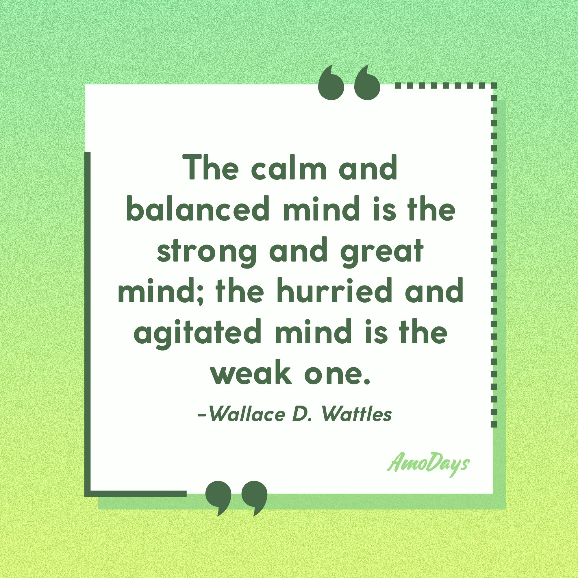 Wallace D. Wattles's quote: “The calm and balanced mind is the strong and great mind; the hurried and agitated mind is the weak one.” | Image: Amodays