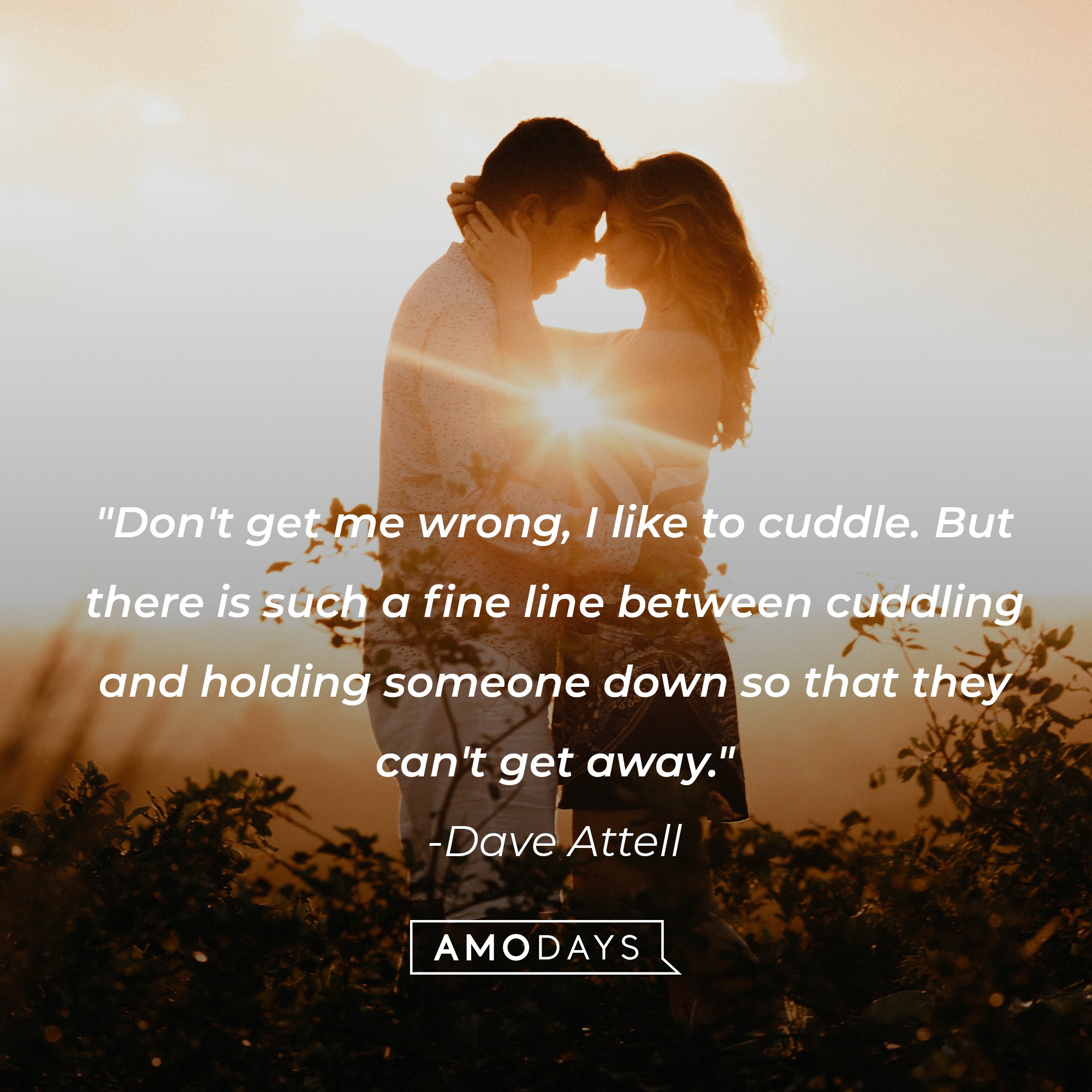 Dave Attell's quote: "Don't get me wrong, I like to cuddle. But there is such a fine line between cuddling and holding someone down so that they can't get away." | Image: AmoDays