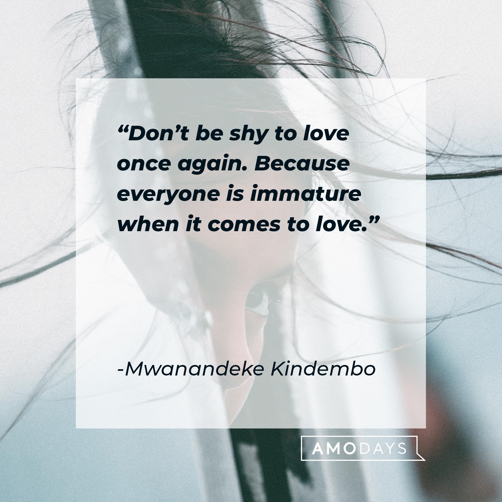 Mwanandeke Kindembo's quote: “Don’t be shy to love once again. Because everyone is immature when it comes to love.” | Image: AmoDays