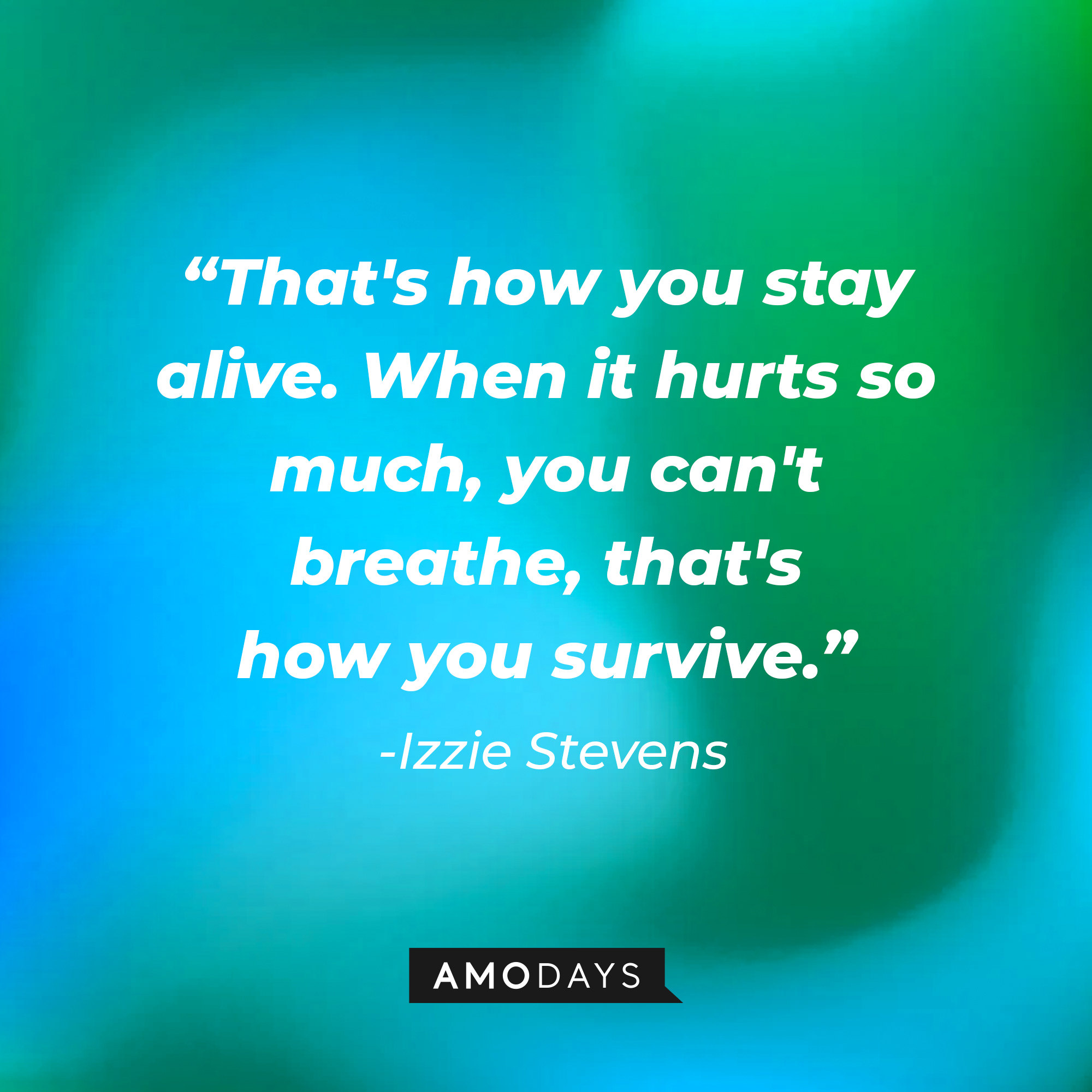 Izzy Stevens' quote: “That's how you stay alive. When it hurts so much, you can't breathe, that's how you survive.”  | Image: Amodays