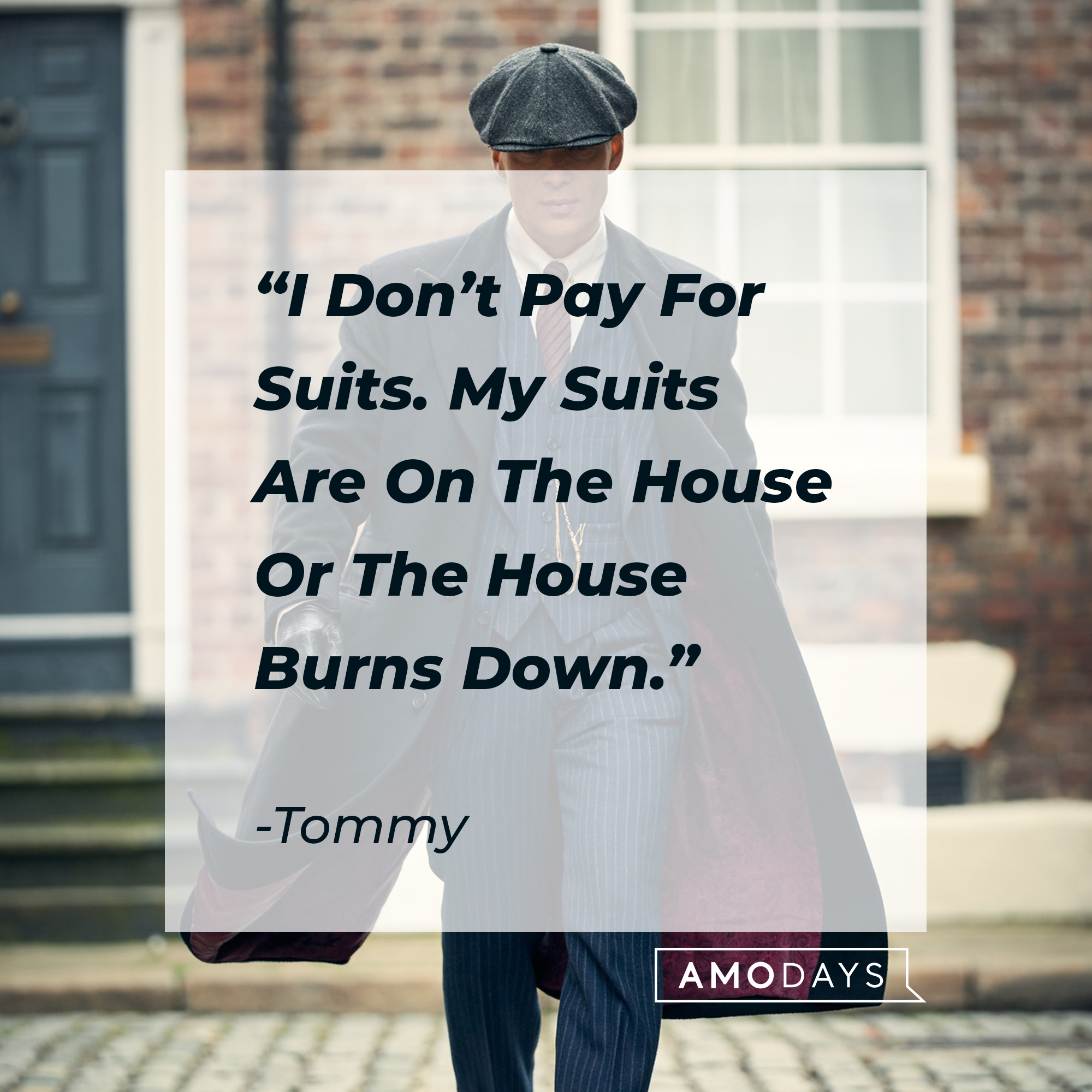 Tommy's quote: "I Don't Pay For Suits. My Suits Are On The House Or The House Burns Down." | Source: facebook.com/PeakyBlinders