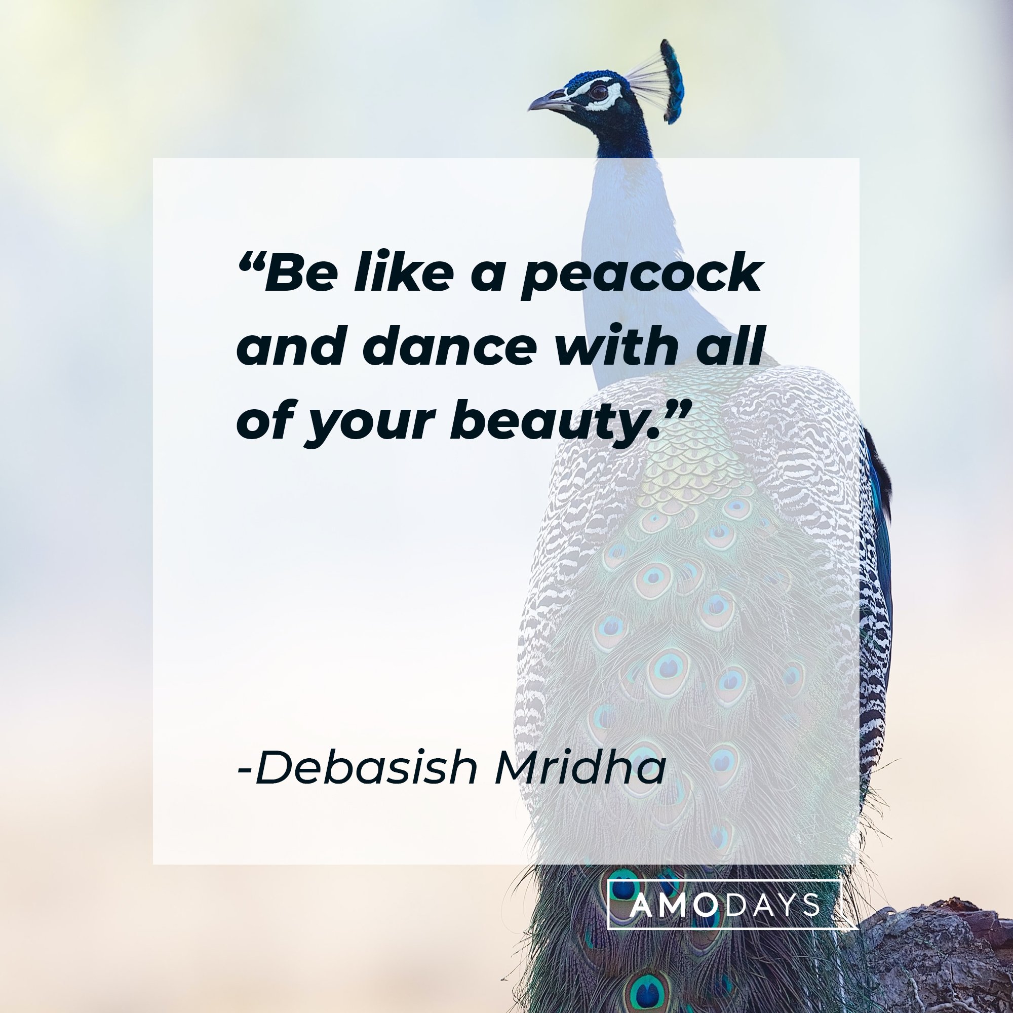 Debasish Mridha's quote: "Be like a peacock and dance with all of your beauty." | Image: AmoDays
